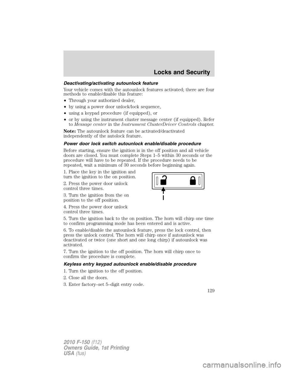 FORD F150 2010 12.G Owners Manual Deactivating/activating autounlock feature
Your vehicle comes with the autounlock features activated; there are four
methods to enable/disable this feature:
•Through your authorized dealer,
•by us FORD F150 2010 12.G Owners Manual Deactivating/activating autounlock feature
Your vehicle comes with the autounlock features activated; there are four
methods to enable/disable this feature:
•Through your authorized dealer,
•by us