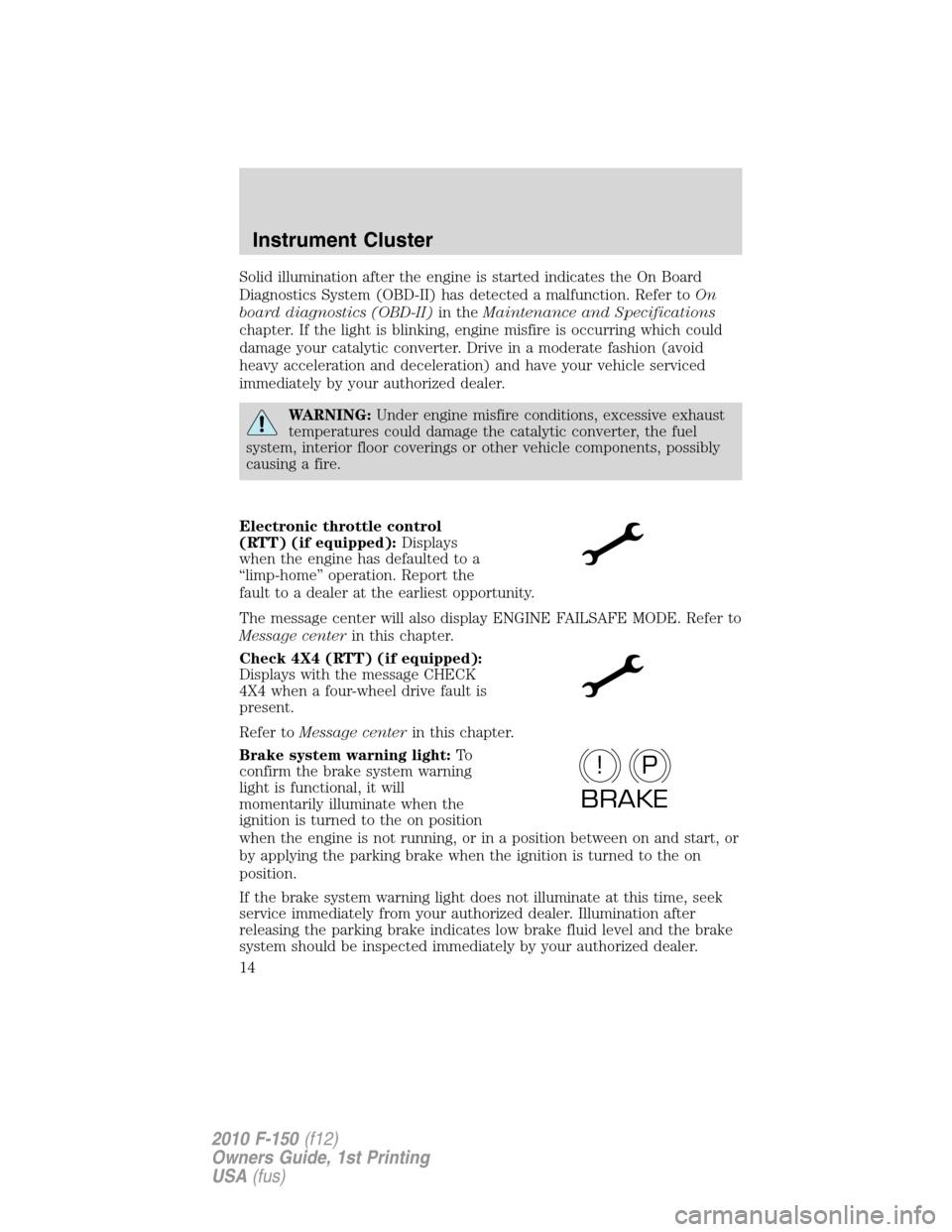 FORD F150 2010 12.G Owners Manual Solid illumination after the engine is started indicates the On Board
Diagnostics System (OBD-II) has detected a malfunction. Refer toOn
board diagnostics (OBD-II)in theMaintenance and Specifications
