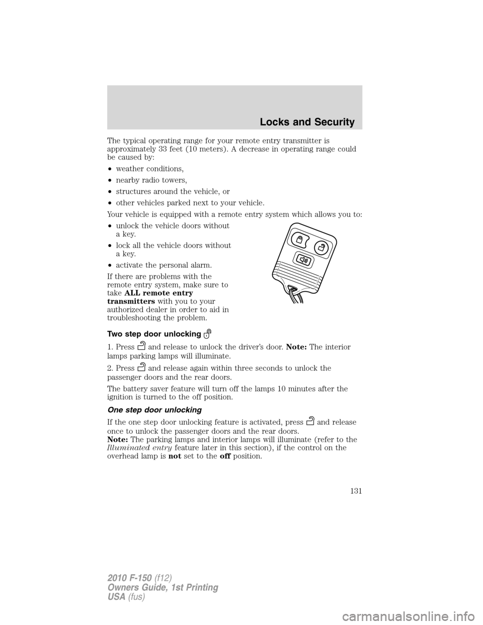 FORD F150 2010 12.G Owners Manual The typical operating range for your remote entry transmitter is
approximately 33 feet (10 meters). A decrease in operating range could
be caused by:
•weather conditions,
•nearby radio towers,
•