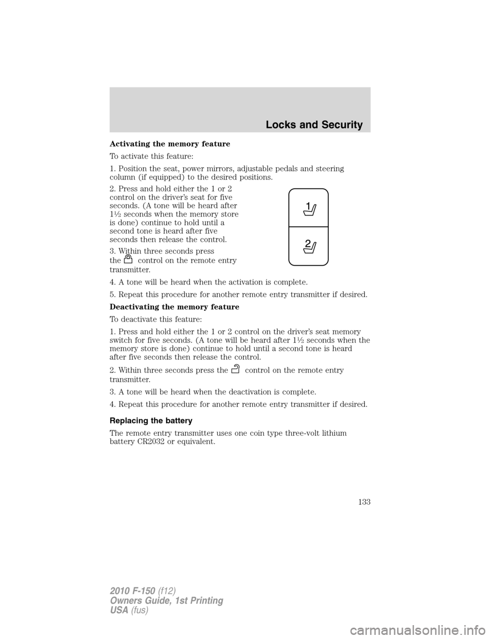 FORD F150 2010 12.G Owners Manual Activating the memory feature
To activate this feature:
1. Position the seat, power mirrors, adjustable pedals and steering
column (if equipped) to the desired positions.
2. Press and hold either the 