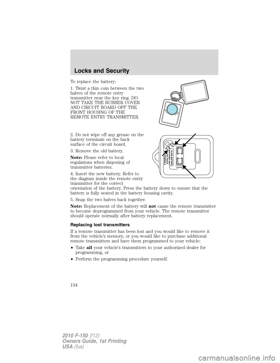 FORD F150 2010 12.G Owners Manual To replace the battery:
1. Twist a thin coin between the two
halves of the remote entry
transmitter near the key ring. DO
NOT TAKE THE RUBBER COVER
AND CIRCUIT BOARD OFF THE
FRONT HOUSING OF THE
REMOT