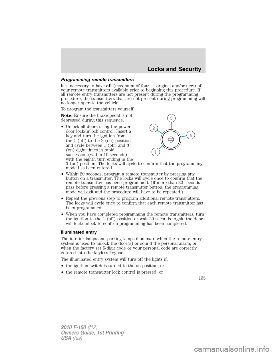 FORD F150 2010 12.G Service Manual Programming remote transmitters
It is necessary to haveall(maximum of four — original and/or new) of
your remote transmitters available prior to beginning this procedure. If
all remote entry transmi