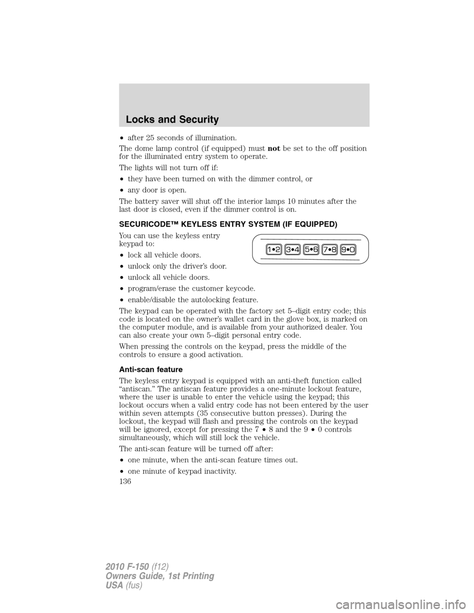 FORD F150 2010 12.G Owners Manual •after 25 seconds of illumination.
The dome lamp control (if equipped) mustnotbe set to the off position
for the illuminated entry system to operate.
The lights will not turn off if:
•they have be FORD F150 2010 12.G Owners Manual •after 25 seconds of illumination.
The dome lamp control (if equipped) mustnotbe set to the off position
for the illuminated entry system to operate.
The lights will not turn off if:
•they have be