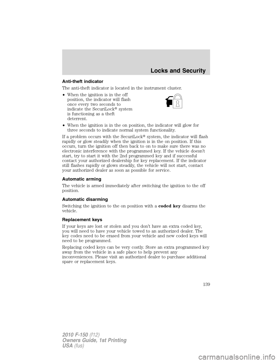 FORD F150 2010 12.G Owners Manual Anti-theft indicator
The anti-theft indicator is located in the instrument cluster.
•When the ignition is in the off
position, the indicator will flash
once every two seconds to
indicate the SecuriL