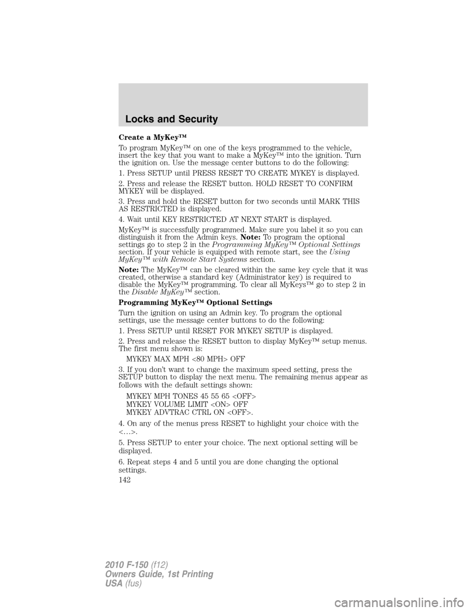 FORD F150 2010 12.G Owners Manual Create a MyKey™
To program MyKey™ on one of the keys programmed to the vehicle,
insert the key that you want to make a MyKey™ into the ignition. Turn
the ignition on. Use the message center butt