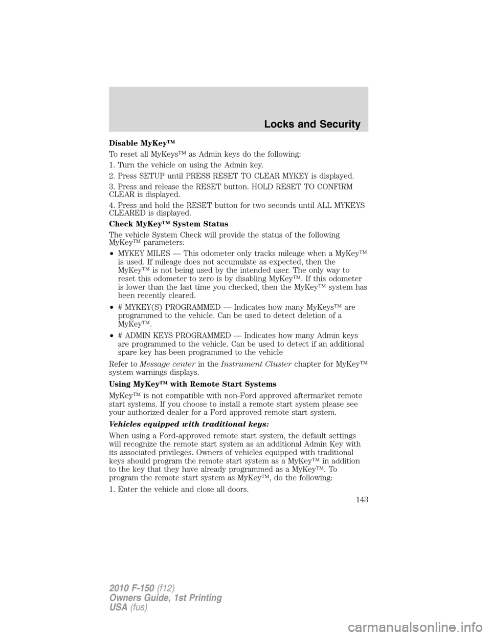 FORD F150 2010 12.G Service Manual Disable MyKey™
To reset all MyKeys™ as Admin keys do the following:
1. Turn the vehicle on using the Admin key.
2. Press SETUP until PRESS RESET TO CLEAR MYKEY is displayed.
3. Press and release t