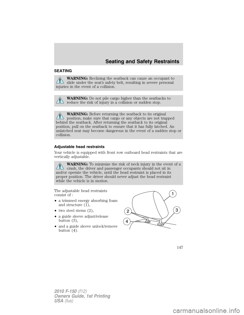 FORD F150 2010 12.G Service Manual SEATING
WARNING:Reclining the seatback can cause an occupant to
slide under the seat’s safety belt, resulting in severe personal
injuries in the event of a collision.
WARNING:Do not pile cargo highe