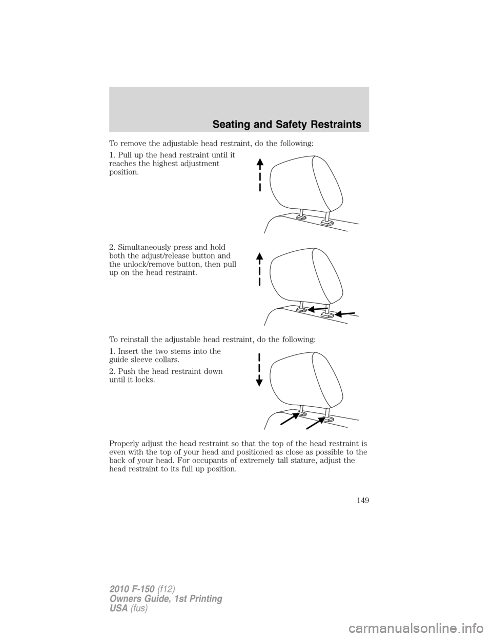 FORD F150 2010 12.G Owners Manual To remove the adjustable head restraint, do the following:
1. Pull up the head restraint until it
reaches the highest adjustment
position.
2. Simultaneously press and hold
both the adjust/release butt