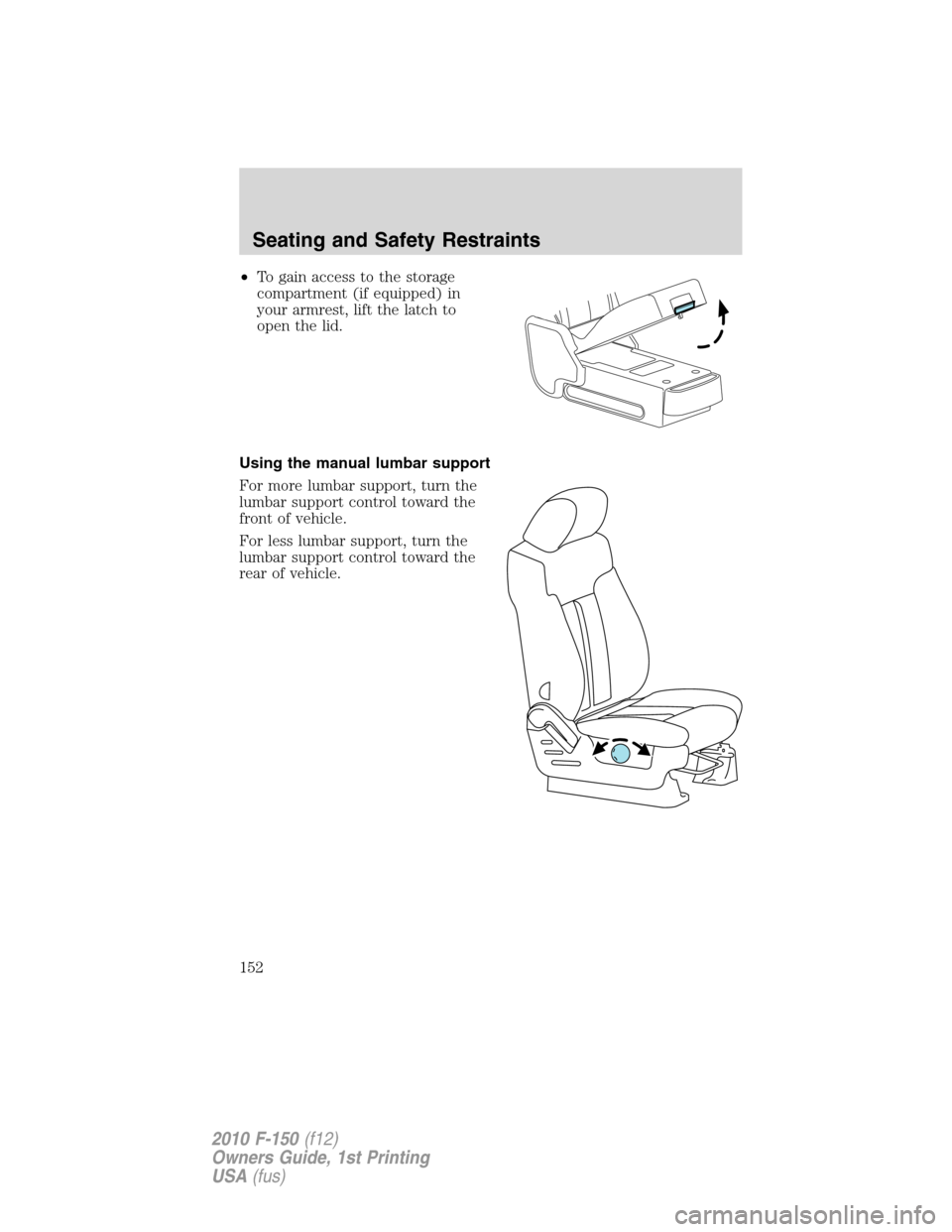 FORD F150 2010 12.G Owners Manual •To gain access to the storage
compartment (if equipped) in
your armrest, lift the latch to
open the lid.
Using the manual lumbar support
For more lumbar support, turn the
lumbar support control tow