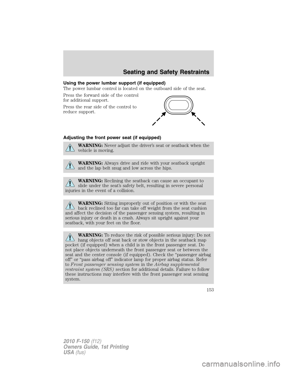 FORD F150 2010 12.G Owners Manual Using the power lumbar support (if equipped)
The power lumbar control is located on the outboard side of the seat.
Press the forward side of the control
for additional support.
Press the rear side of FORD F150 2010 12.G Owners Manual Using the power lumbar support (if equipped)
The power lumbar control is located on the outboard side of the seat.
Press the forward side of the control
for additional support.
Press the rear side of