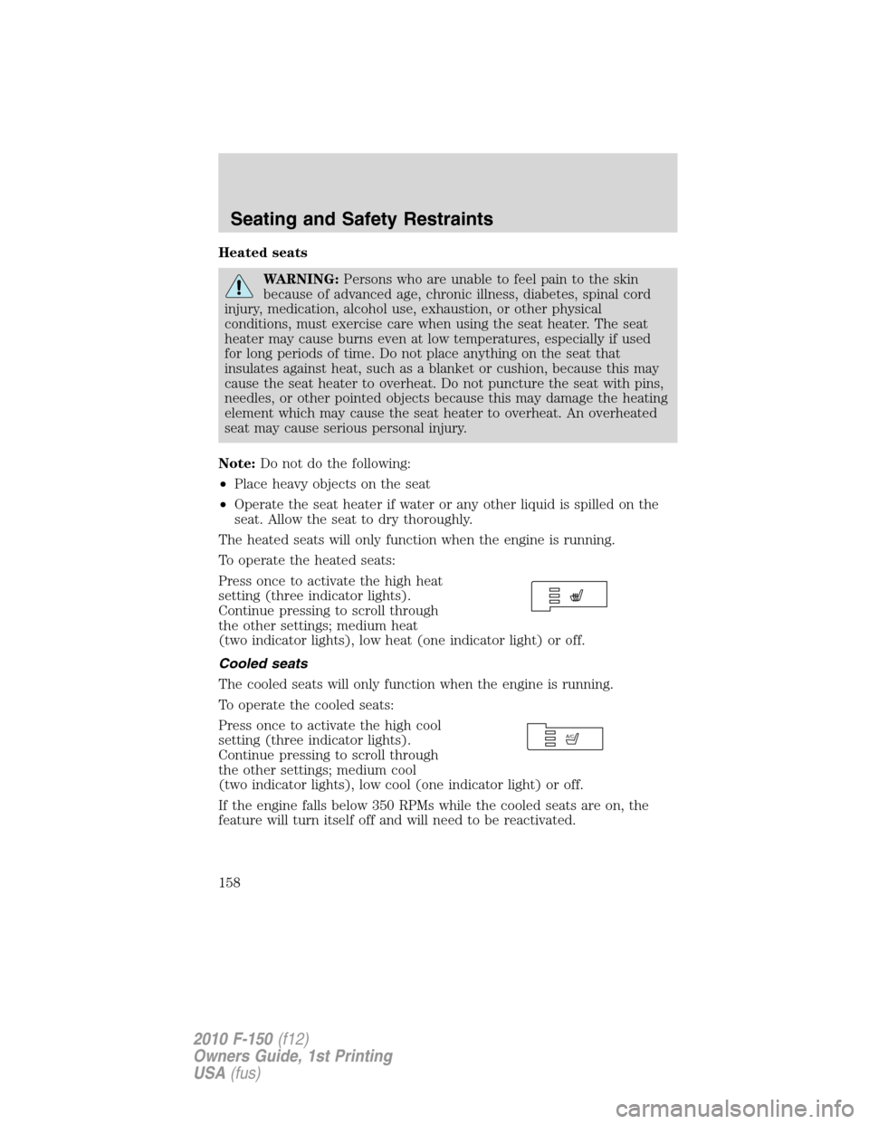 FORD F150 2010 12.G Owners Manual Heated seats
WARNING:Persons who are unable to feel pain to the skin
because of advanced age, chronic illness, diabetes, spinal cord
injury, medication, alcohol use, exhaustion, or other physical
cond