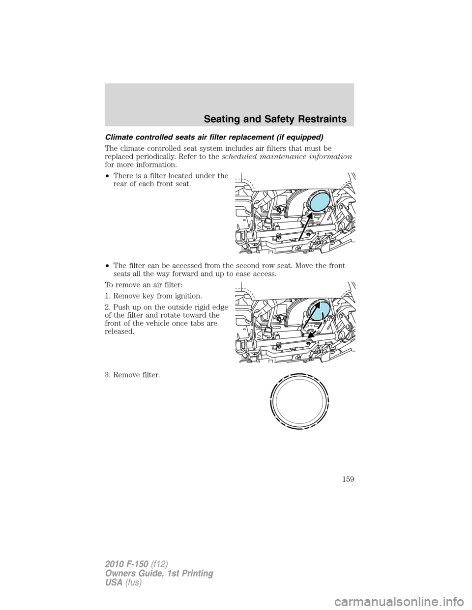 FORD F150 2010 12.G Owners Manual Climate controlled seats air filter replacement (if equipped)
The climate controlled seat system includes air filters that must be
replaced periodically. Refer to thescheduled maintenance information
