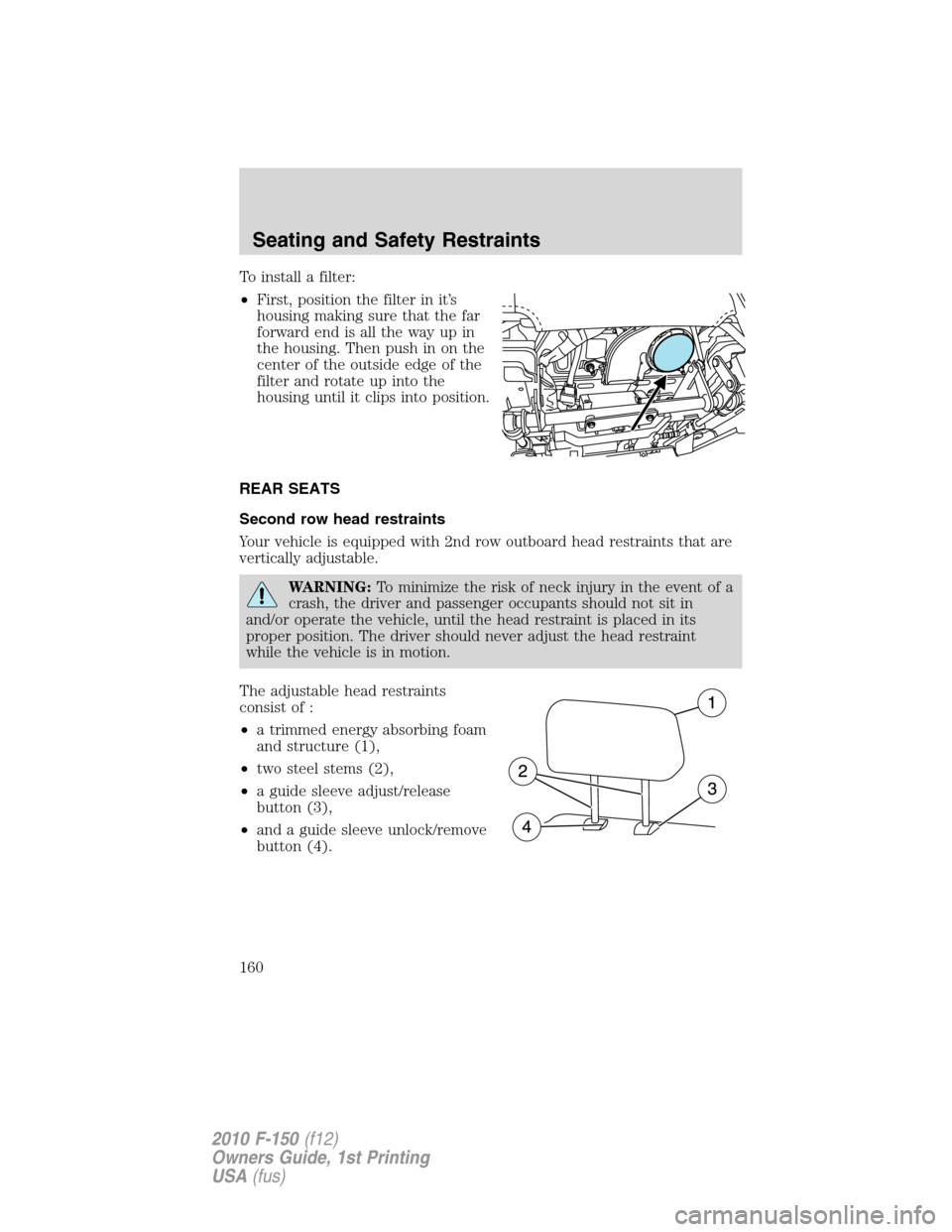 FORD F150 2010 12.G Owners Manual To install a filter:
•First, position the filter in it’s
housing making sure that the far
forward end is all the way up in
the housing. Then push in on the
center of the outside edge of the
filter