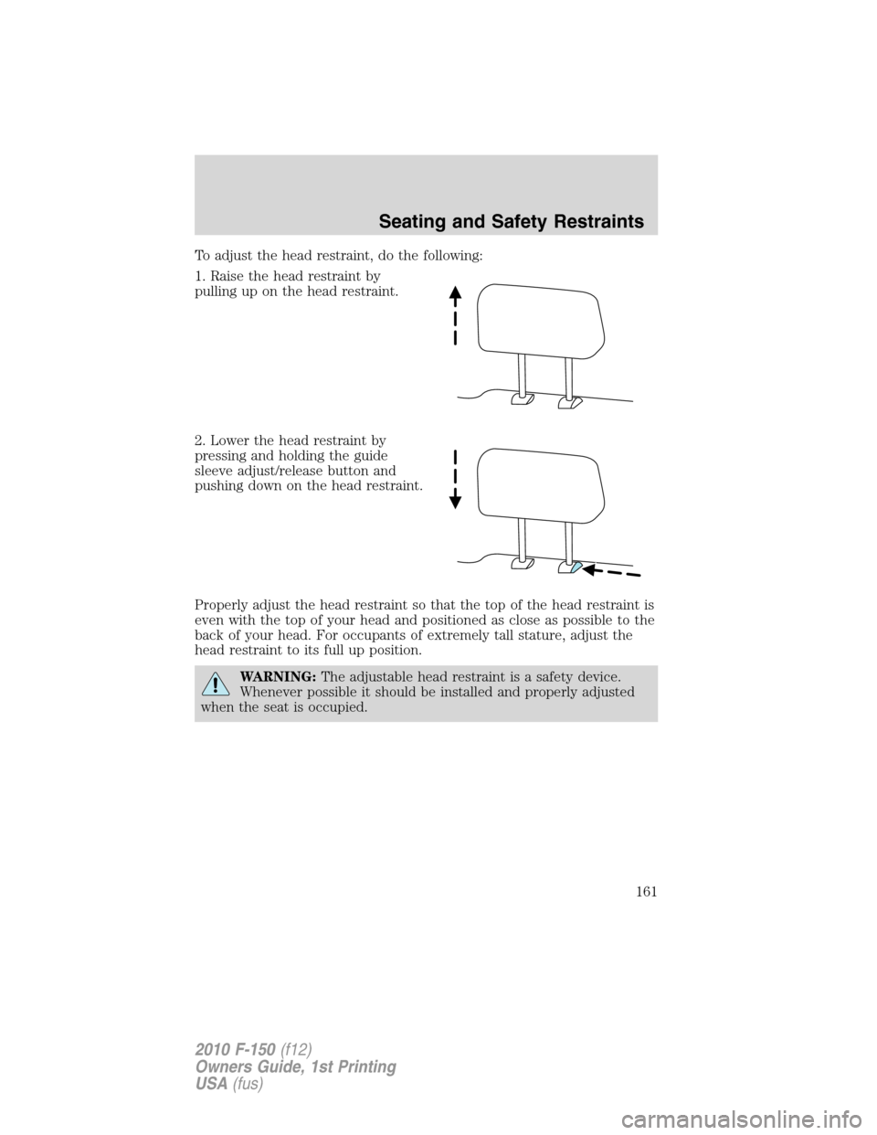 FORD F150 2010 12.G Owners Manual To adjust the head restraint, do the following:
1. Raise the head restraint by
pulling up on the head restraint.
2. Lower the head restraint by
pressing and holding the guide
sleeve adjust/release but FORD F150 2010 12.G Owners Manual To adjust the head restraint, do the following:
1. Raise the head restraint by
pulling up on the head restraint.
2. Lower the head restraint by
pressing and holding the guide
sleeve adjust/release but
