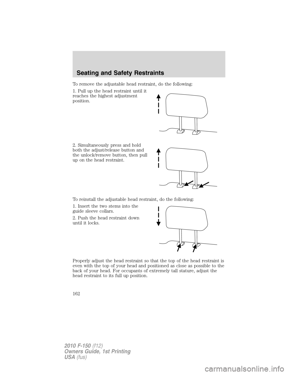 FORD F150 2010 12.G Owners Manual To remove the adjustable head restraint, do the following:
1. Pull up the head restraint until it
reaches the highest adjustment
position.
2. Simultaneously press and hold
both the adjust/release butt
