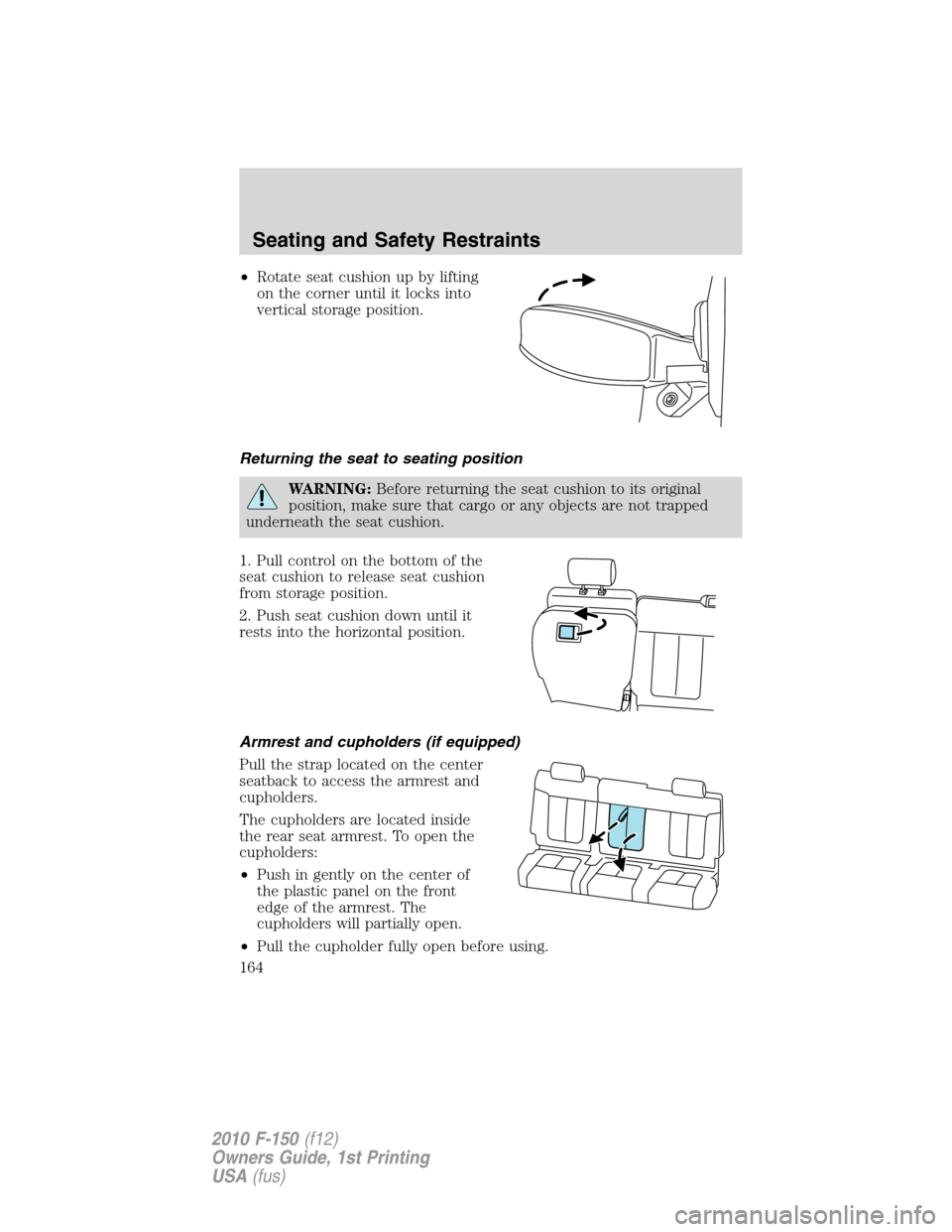 FORD F150 2010 12.G Owners Manual •Rotate seat cushion up by lifting
on the corner until it locks into
vertical storage position.
Returning the seat to seating position
WARNING:Before returning the seat cushion to its original
posit FORD F150 2010 12.G Owners Manual •Rotate seat cushion up by lifting
on the corner until it locks into
vertical storage position.
Returning the seat to seating position
WARNING:Before returning the seat cushion to its original
posit