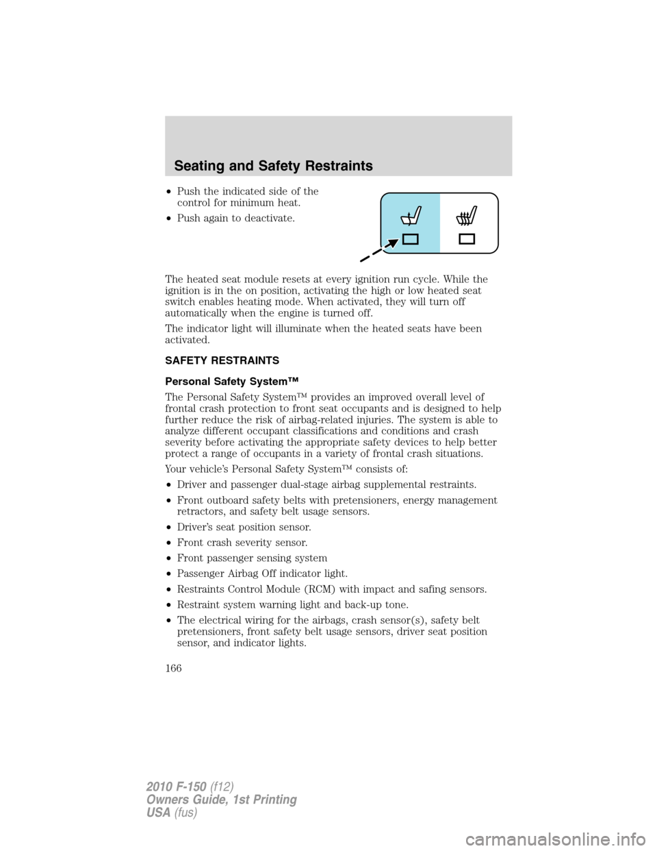 FORD F150 2010 12.G Owners Manual •Push the indicated side of the
control for minimum heat.
•Push again to deactivate.
The heated seat module resets at every ignition run cycle. While the
ignition is in the on position, activating