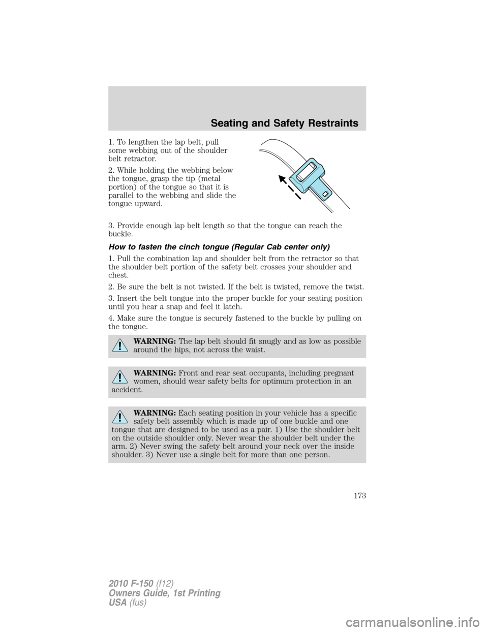 FORD F150 2010 12.G Owners Manual 1. To lengthen the lap belt, pull
some webbing out of the shoulder
belt retractor.
2. While holding the webbing below
the tongue, grasp the tip (metal
portion) of the tongue so that it is
parallel to FORD F150 2010 12.G Owners Manual 1. To lengthen the lap belt, pull
some webbing out of the shoulder
belt retractor.
2. While holding the webbing below
the tongue, grasp the tip (metal
portion) of the tongue so that it is
parallel to