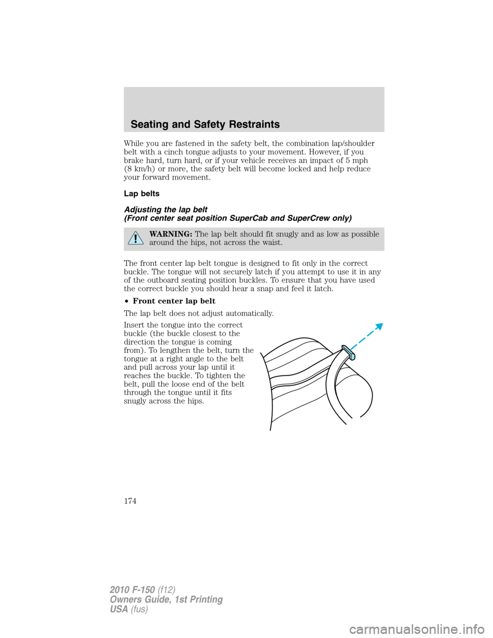 FORD F150 2010 12.G Owners Manual While you are fastened in the safety belt, the combination lap/shoulder
belt with a cinch tongue adjusts to your movement. However, if you
brake hard, turn hard, or if your vehicle receives an impact FORD F150 2010 12.G Owners Manual While you are fastened in the safety belt, the combination lap/shoulder
belt with a cinch tongue adjusts to your movement. However, if you
brake hard, turn hard, or if your vehicle receives an impact