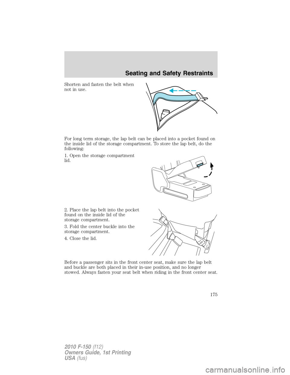 FORD F150 2010 12.G Owners Manual Shorten and fasten the belt when
not in use.
For long term storage, the lap belt can be placed into a pocket found on
the inside lid of the storage compartment. To store the lap belt, do the
following FORD F150 2010 12.G Owners Manual Shorten and fasten the belt when
not in use.
For long term storage, the lap belt can be placed into a pocket found on
the inside lid of the storage compartment. To store the lap belt, do the
following