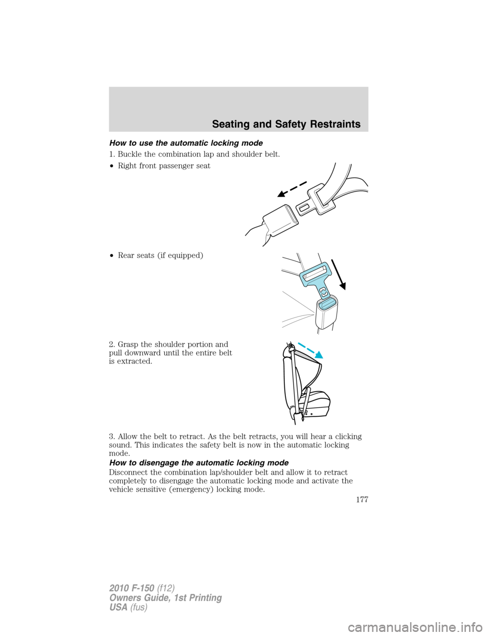 FORD F150 2010 12.G Owners Manual How to use the automatic locking mode
1. Buckle the combination lap and shoulder belt.
•Right front passenger seat
•Rear seats (if equipped)
2. Grasp the shoulder portion and
pull downward until t FORD F150 2010 12.G Owners Manual How to use the automatic locking mode
1. Buckle the combination lap and shoulder belt.
•Right front passenger seat
•Rear seats (if equipped)
2. Grasp the shoulder portion and
pull downward until t