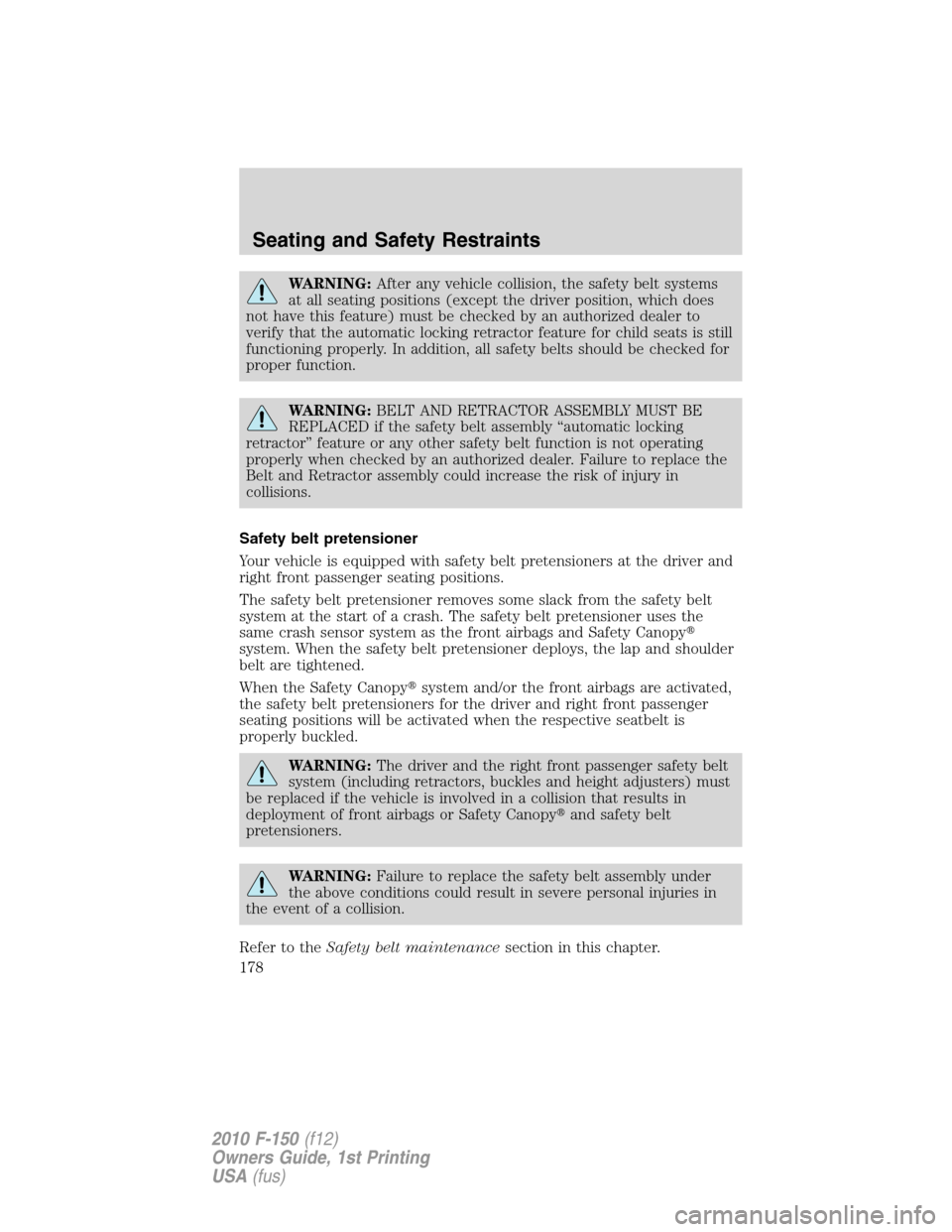 FORD F150 2010 12.G Owners Manual WARNING:After any vehicle collision, the safety belt systems
at all seating positions (except the driver position, which does
not have this feature) must be checked by an authorized dealer to
verify t