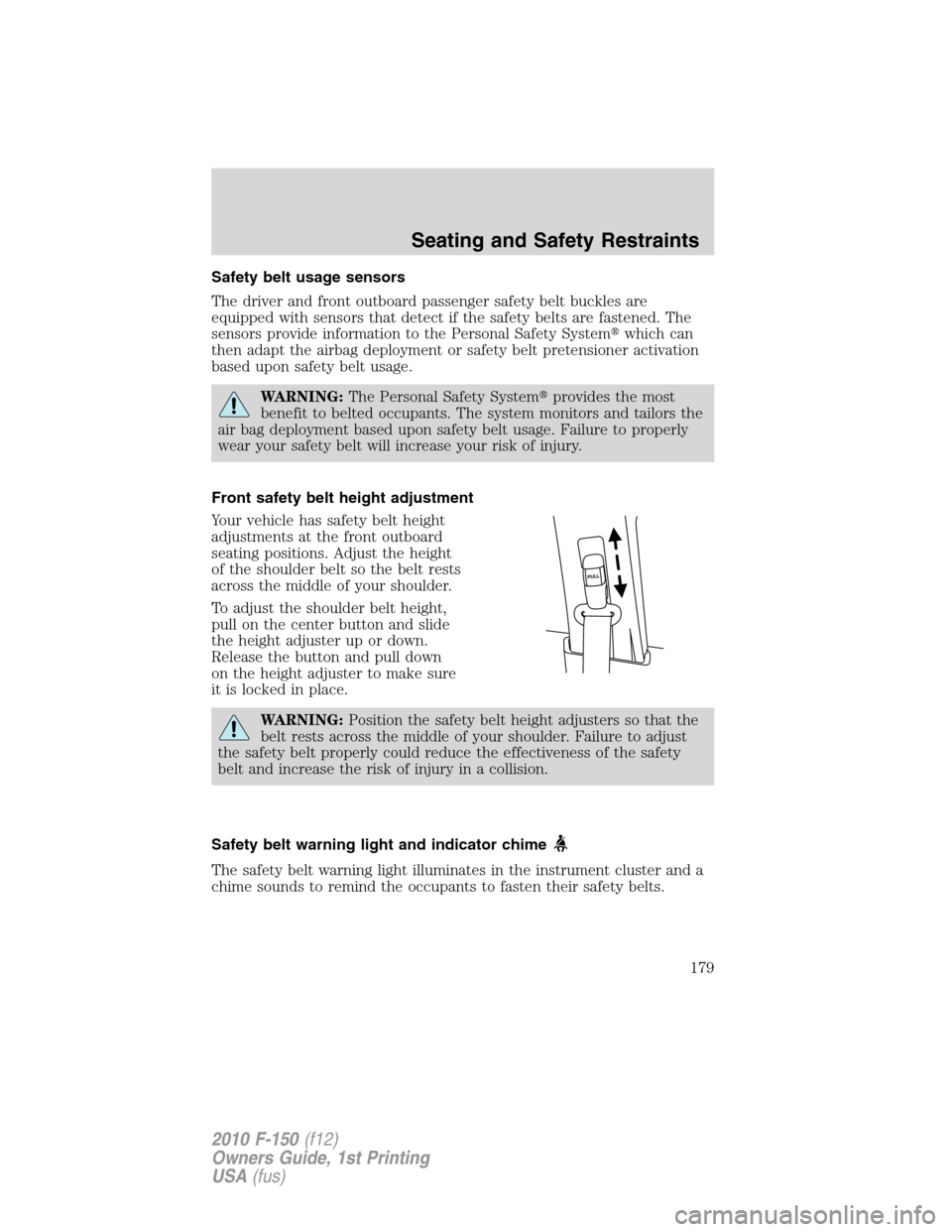 FORD F150 2010 12.G Owners Manual Safety belt usage sensors
The driver and front outboard passenger safety belt buckles are
equipped with sensors that detect if the safety belts are fastened. The
sensors provide information to the Per FORD F150 2010 12.G Owners Manual Safety belt usage sensors
The driver and front outboard passenger safety belt buckles are
equipped with sensors that detect if the safety belts are fastened. The
sensors provide information to the Per