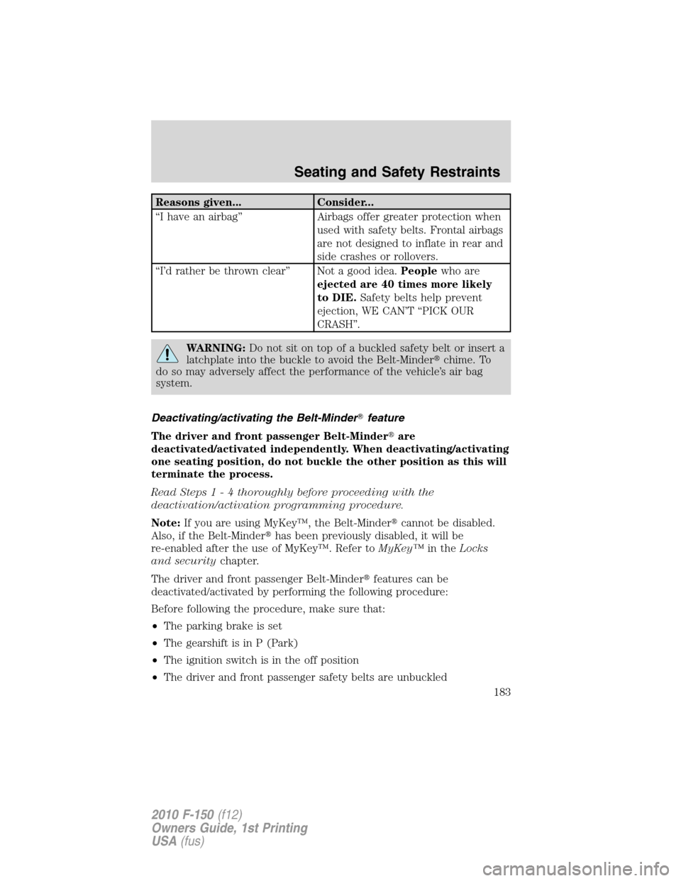 FORD F150 2010 12.G Owners Manual Reasons given... Consider...
“I have an airbag” Airbags offer greater protection when
used with safety belts. Frontal airbags
are not designed to inflate in rear and
side crashes or rollovers.
“