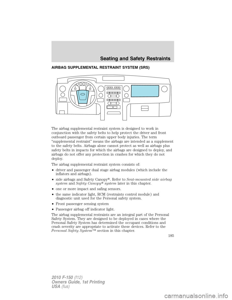 FORD F150 2010 12.G Repair Manual AIRBAG SUPPLEMENTAL RESTRAINT SYSTEM (SRS)
The airbag supplemental restraint system is designed to work in
conjunction with the safety belts to help protect the driver and front
outboard passenger fro