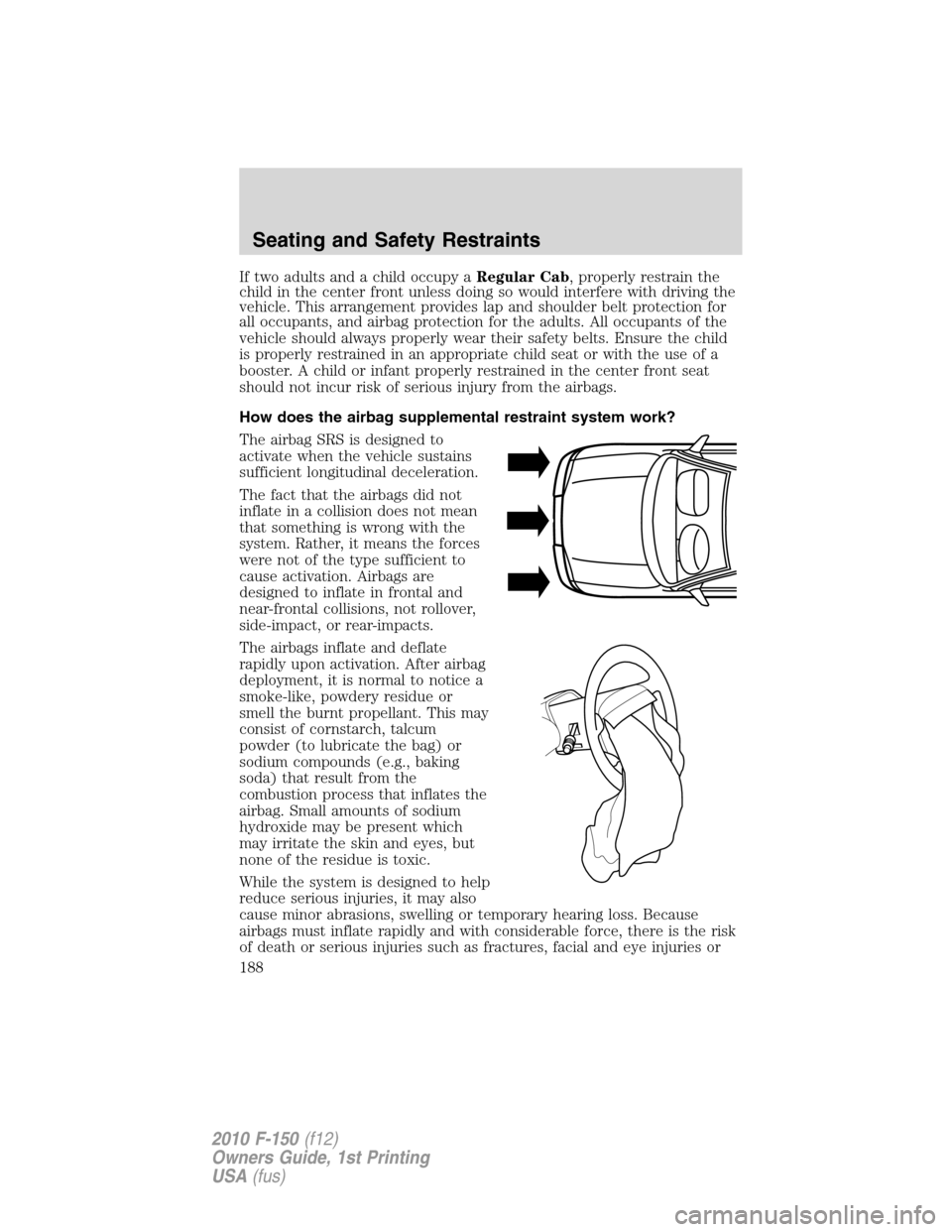 FORD F150 2010 12.G Owners Manual If two adults and a child occupy aRegular Cab, properly restrain the
child in the center front unless doing so would interfere with driving the
vehicle. This arrangement provides lap and shoulder belt