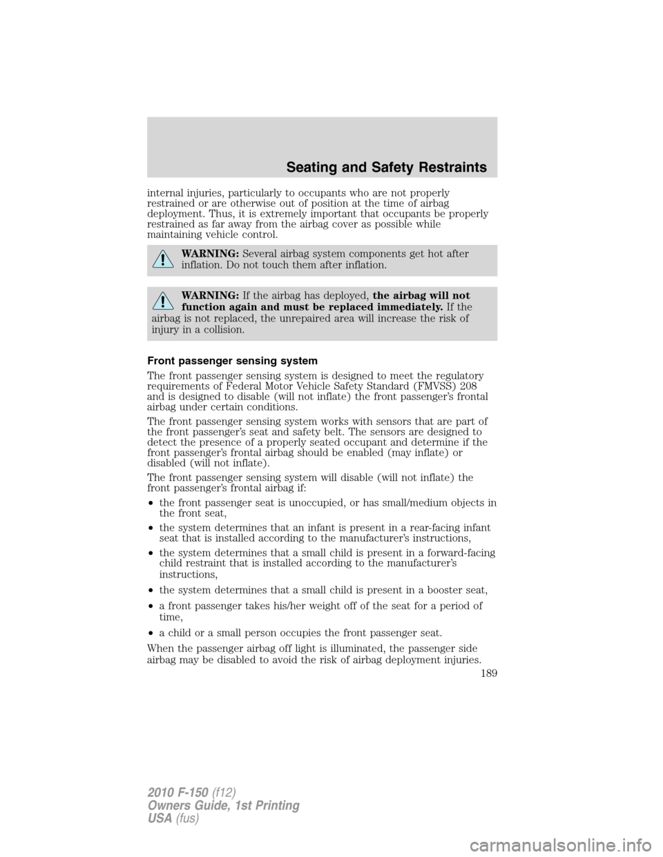 FORD F150 2010 12.G Repair Manual internal injuries, particularly to occupants who are not properly
restrained or are otherwise out of position at the time of airbag
deployment. Thus, it is extremely important that occupants be proper