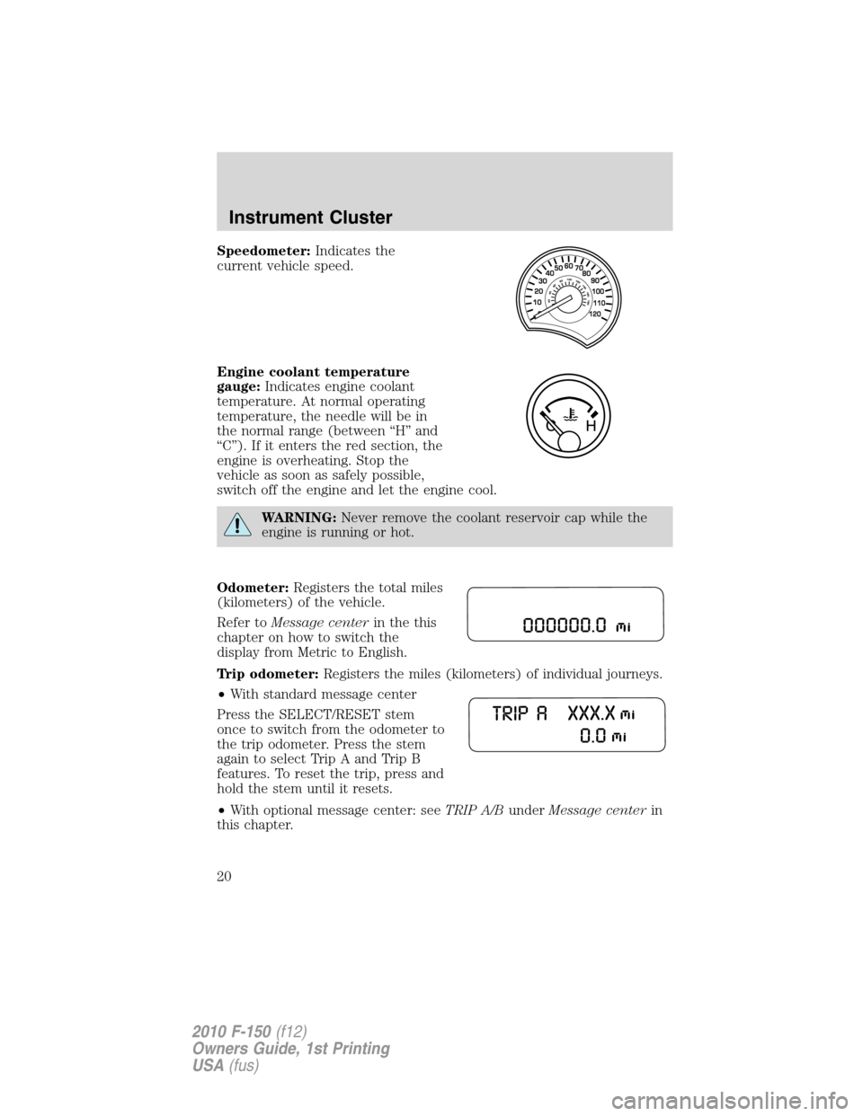 FORD F150 2010 12.G Owners Manual Speedometer:Indicates the
current vehicle speed.
Engine coolant temperature
gauge:Indicates engine coolant
temperature. At normal operating
temperature, the needle will be in
the normal range (between