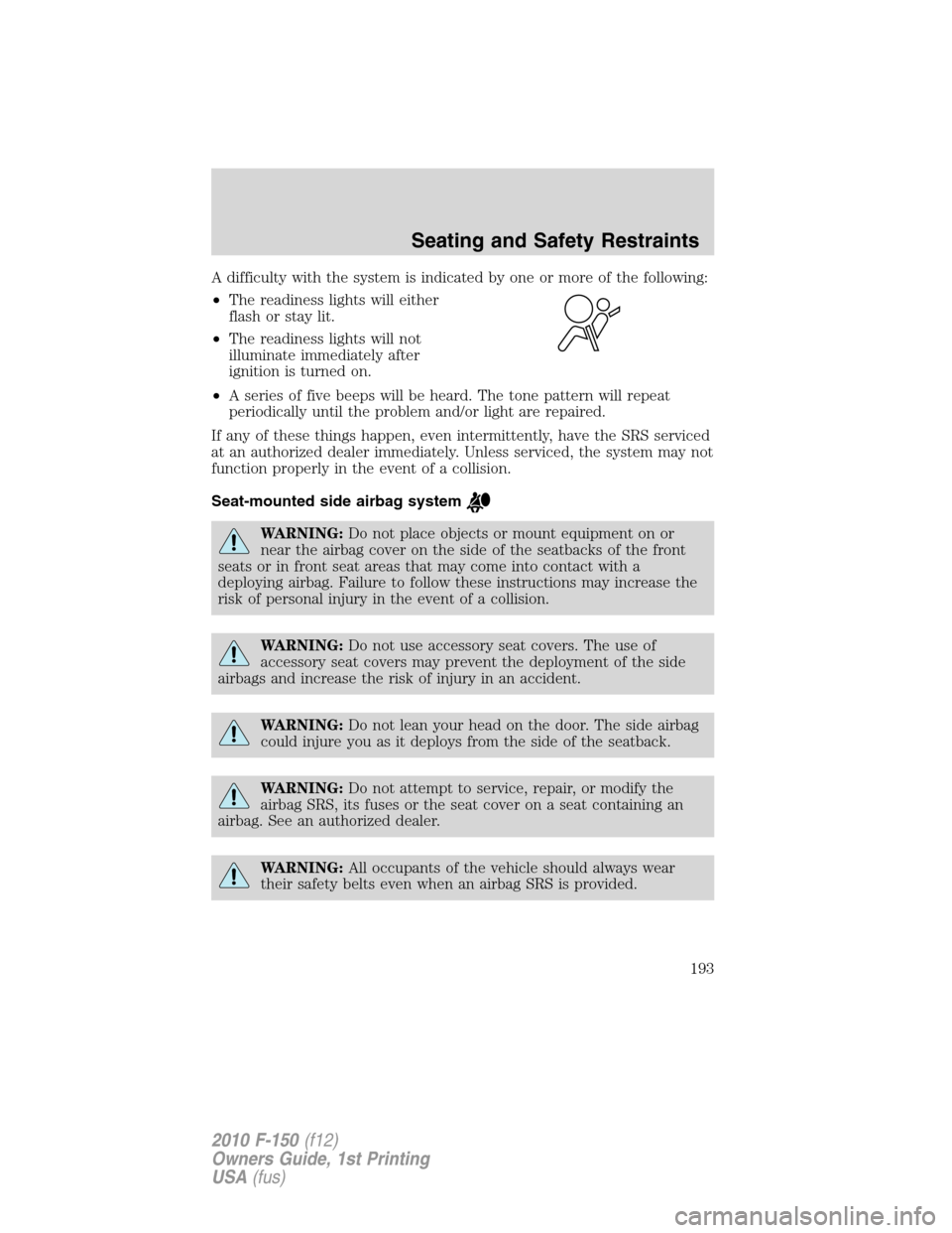 FORD F150 2010 12.G Owners Manual A difficulty with the system is indicated by one or more of the following:
•The readiness lights will either
flash or stay lit.
•The readiness lights will not
illuminate immediately after
ignition