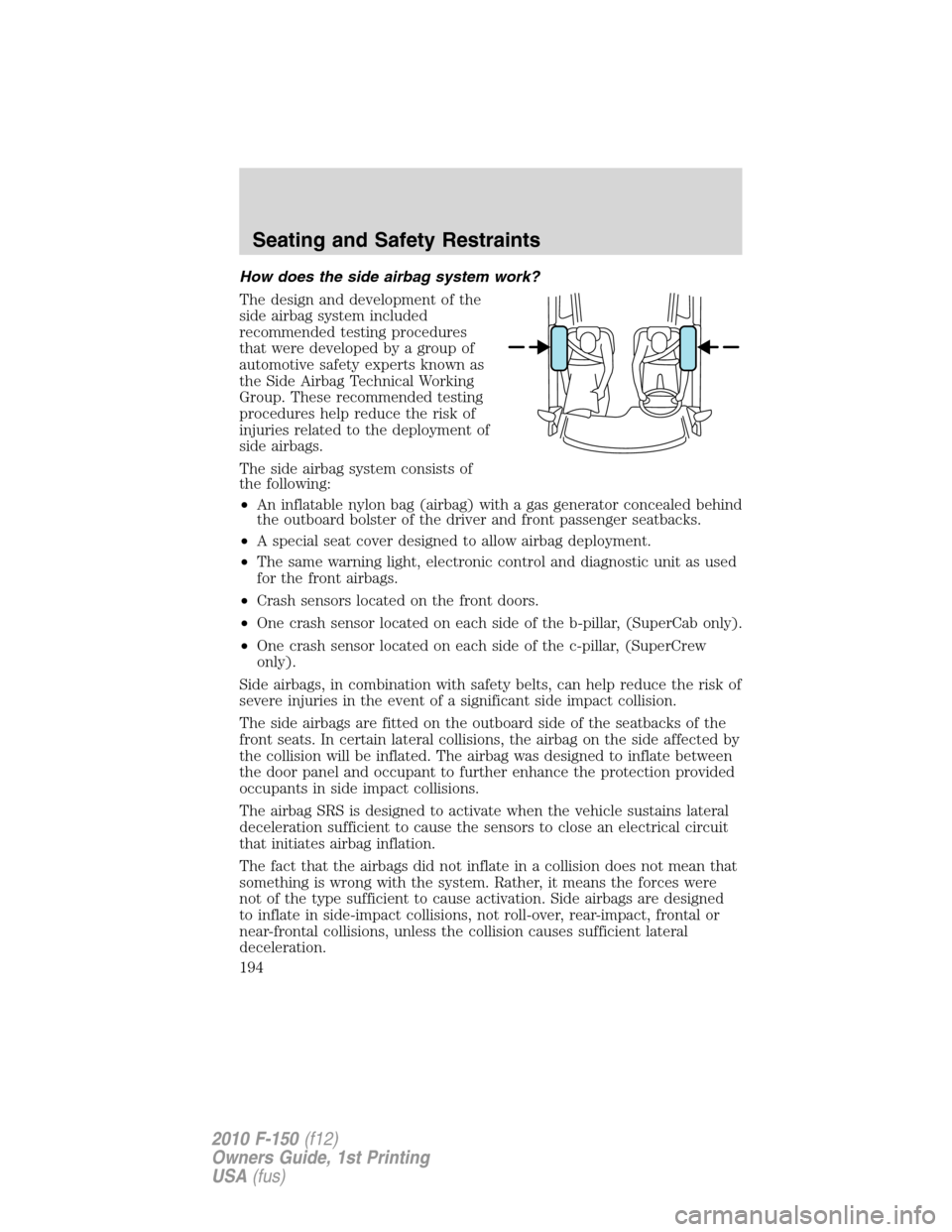 FORD F150 2010 12.G Owners Manual How does the side airbag system work?
The design and development of the
side airbag system included
recommended testing procedures
that were developed by a group of
automotive safety experts known as
