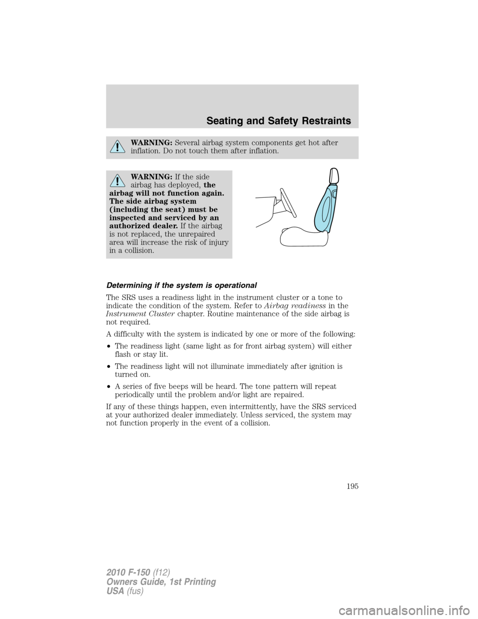 FORD F150 2010 12.G Repair Manual WARNING:Several airbag system components get hot after
inflation. Do not touch them after inflation.
WARNING:If the side
airbag has deployed,the
airbag will not function again.
The side airbag system
