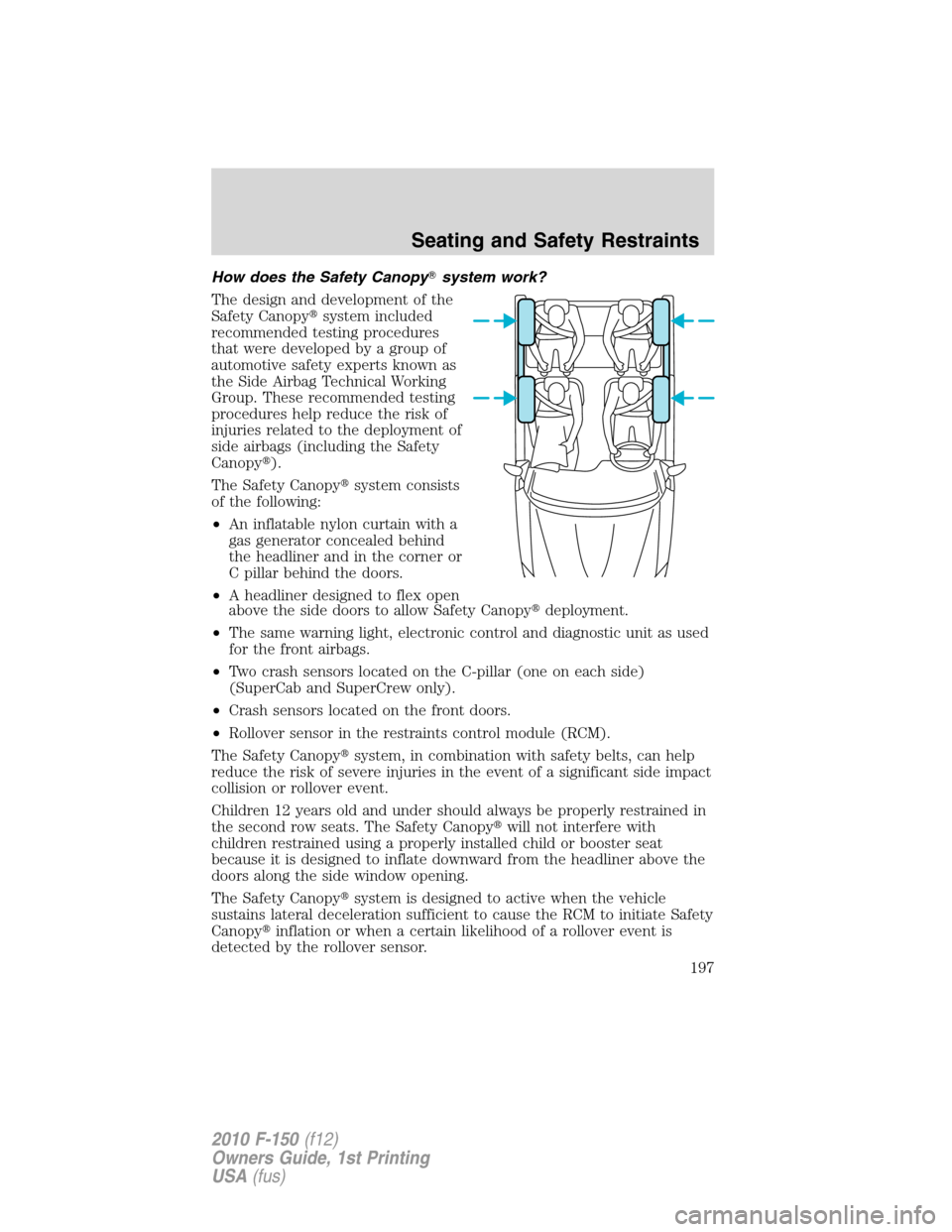 FORD F150 2010 12.G Owners Manual How does the Safety Canopysystem work?
The design and development of the
Safety Canopysystem included
recommended testing procedures
that were developed by a group of
automotive safety experts known