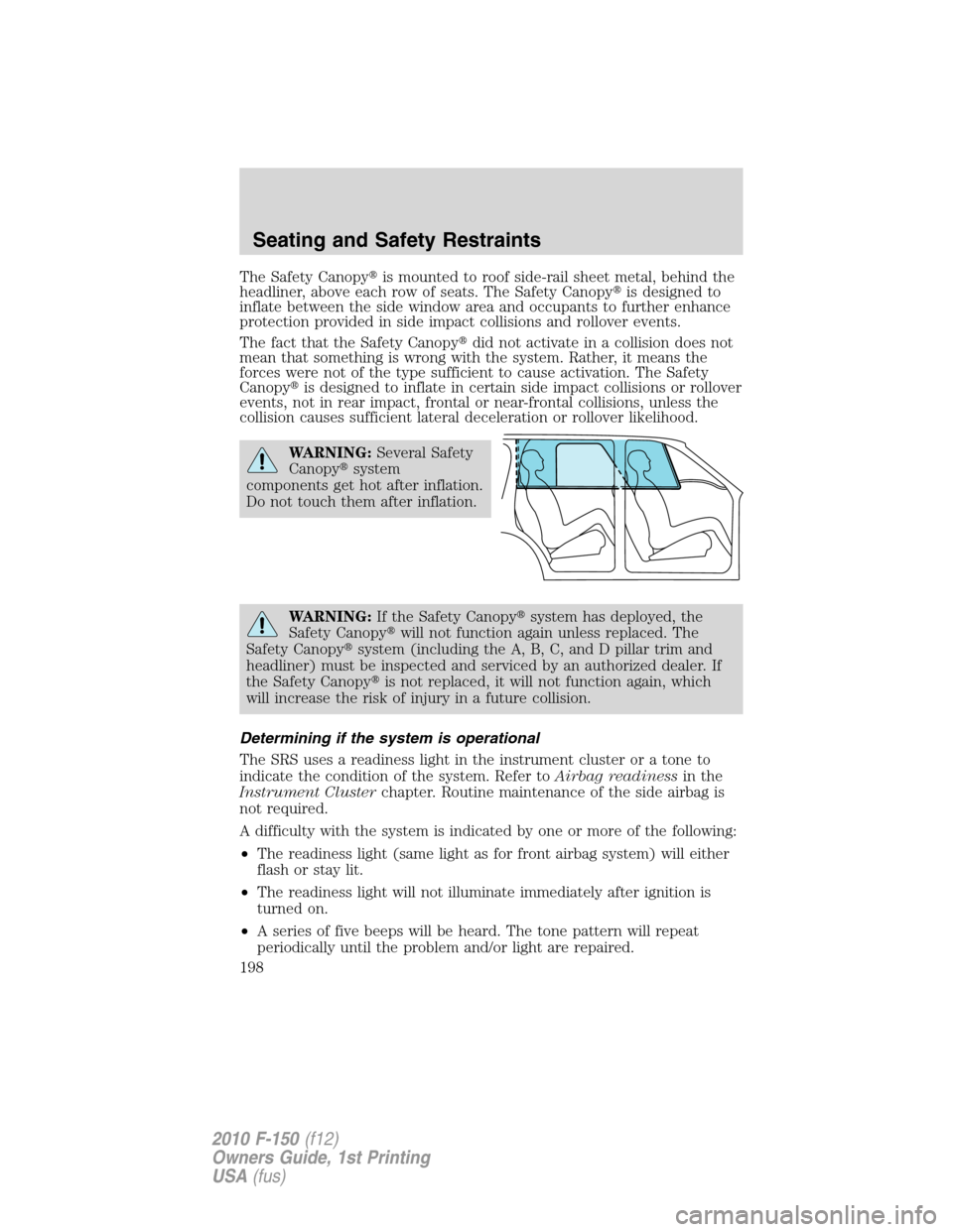 FORD F150 2010 12.G Owners Manual The Safety Canopyis mounted to roof side-rail sheet metal, behind the
headliner, above each row of seats. The Safety Canopyis designed to
inflate between the side window area and occupants to furthe