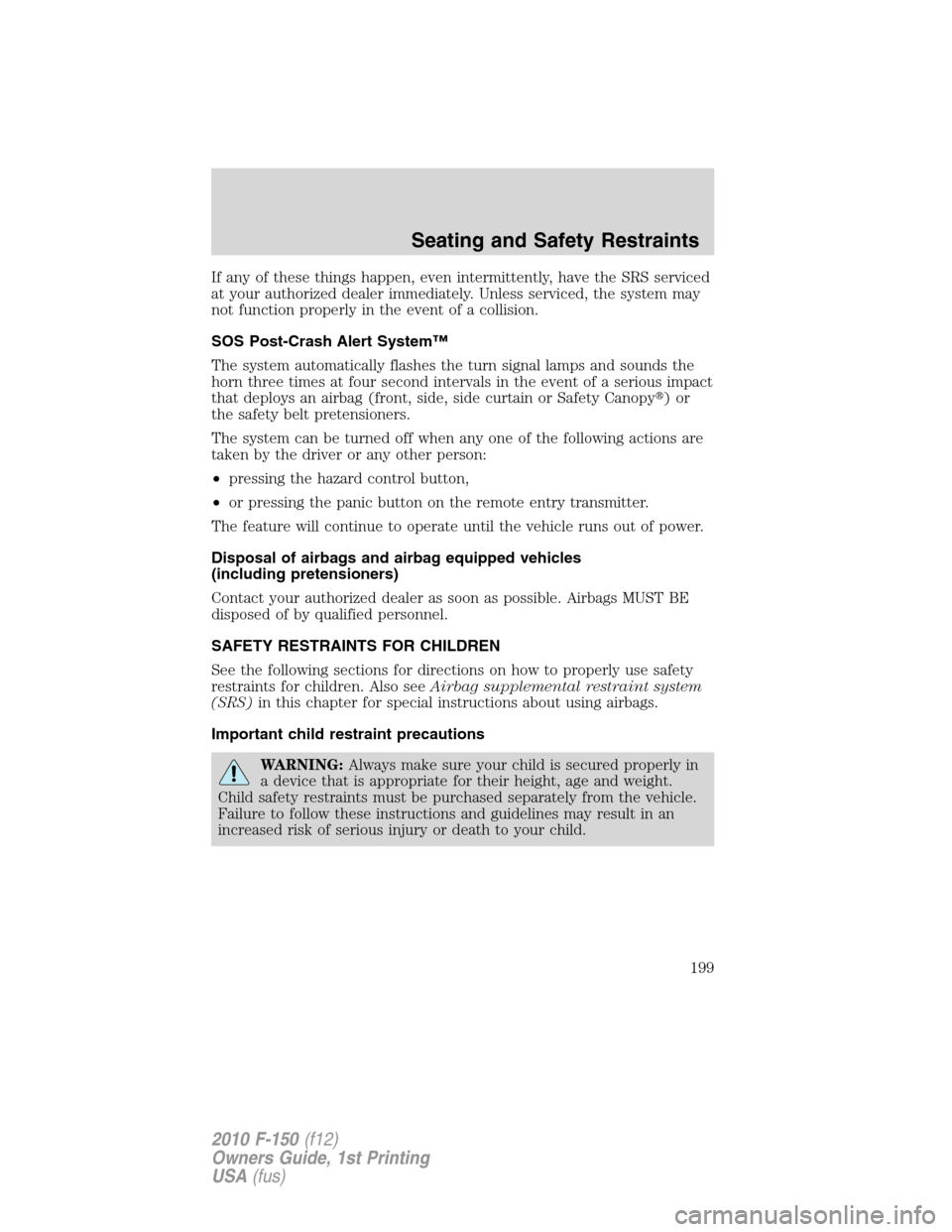 FORD F150 2010 12.G Owners Manual If any of these things happen, even intermittently, have the SRS serviced
at your authorized dealer immediately. Unless serviced, the system may
not function properly in the event of a collision.
SOS 