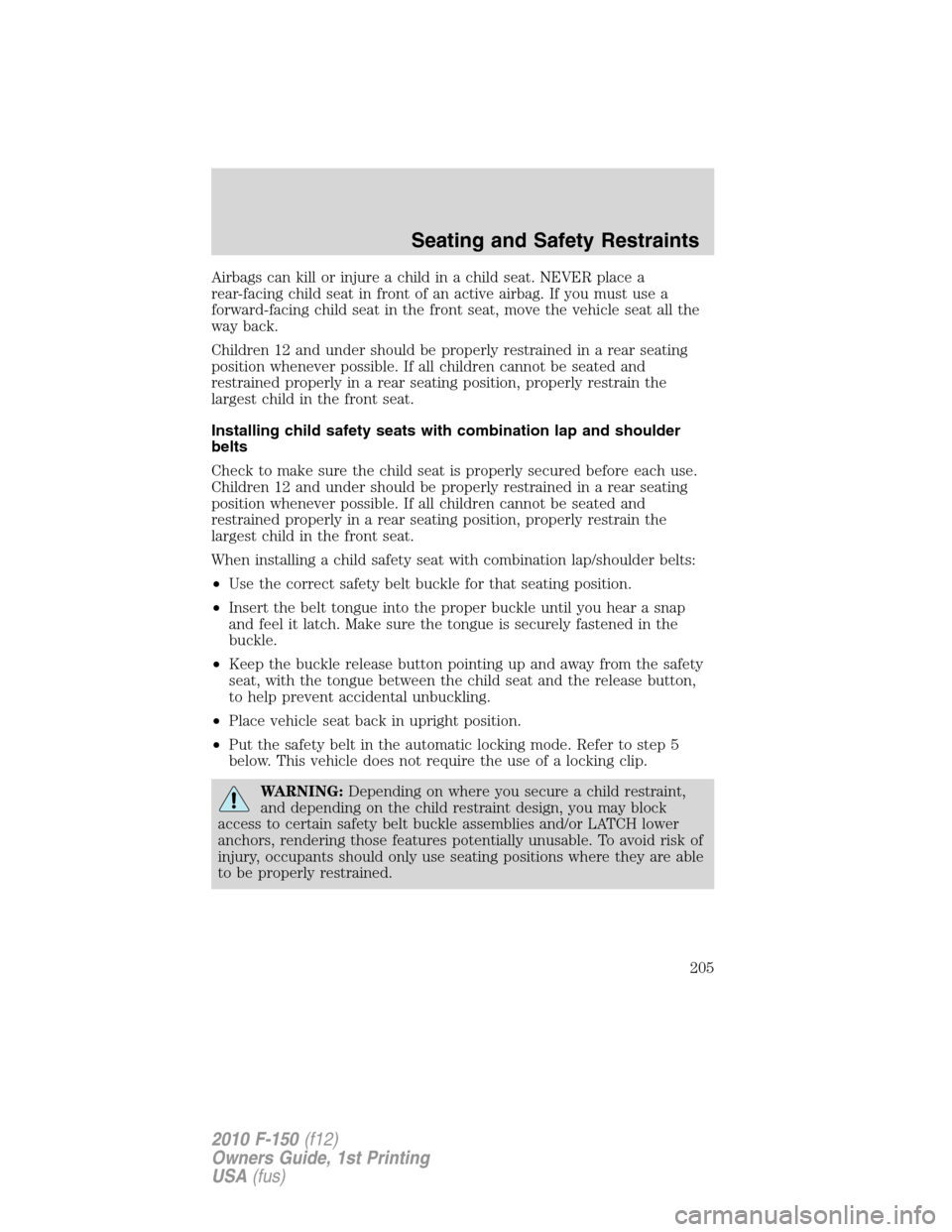 FORD F150 2010 12.G Owners Manual Airbags can kill or injure a child in a child seat. NEVER place a
rear-facing child seat in front of an active airbag. If you must use a
forward-facing child seat in the front seat, move the vehicle s