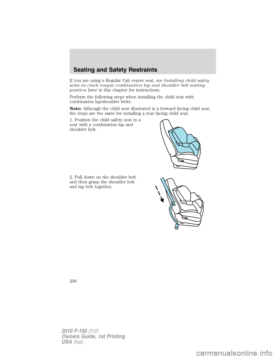 FORD F150 2010 12.G Owners Manual If you are using a Regular Cab center seat, seeInstalling child safety
seats in cinch tongue combination lap and shoulder belt seating
positionlater in this chapter for instructions.
Perform the follo