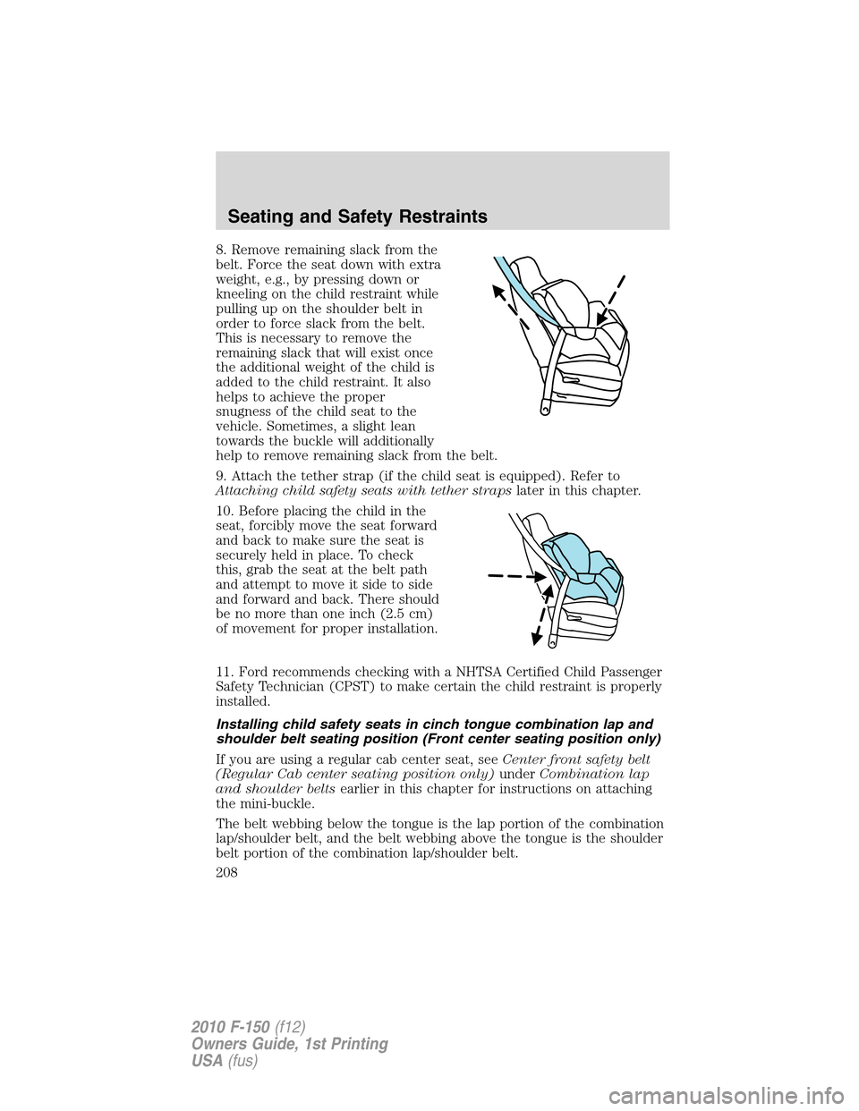 FORD F150 2010 12.G Owners Manual 8. Remove remaining slack from the
belt. Force the seat down with extra
weight, e.g., by pressing down or
kneeling on the child restraint while
pulling up on the shoulder belt in
order to force slack 