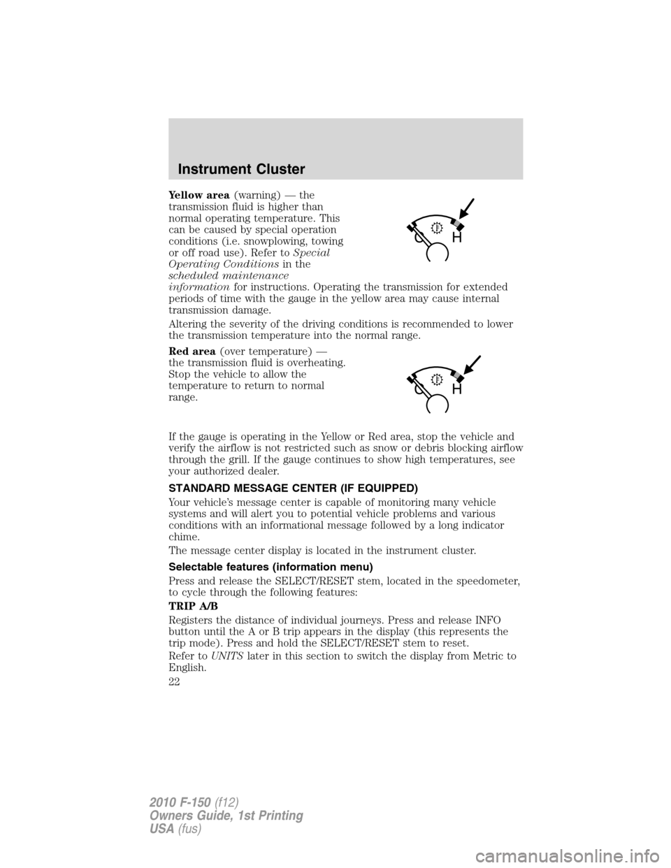 FORD F150 2010 12.G Owners Manual Yellow area(warning) — the
transmission fluid is higher than
normal operating temperature. This
can be caused by special operation
conditions (i.e. snowplowing, towing
or off road use). Refer toSpec