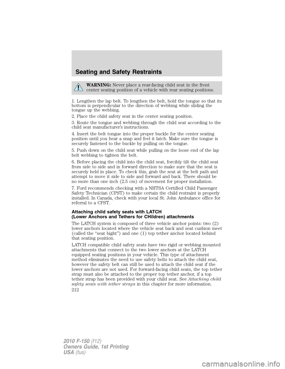 FORD F150 2010 12.G Owners Manual WARNING:Never place a rear-facing child seat in the front
center seating position of a vehicle with rear seating positions.
1. Lengthen the lap belt. To lengthen the belt, hold the tongue so that its
FORD F150 2010 12.G Owners Manual WARNING:Never place a rear-facing child seat in the front
center seating position of a vehicle with rear seating positions.
1. Lengthen the lap belt. To lengthen the belt, hold the tongue so that its