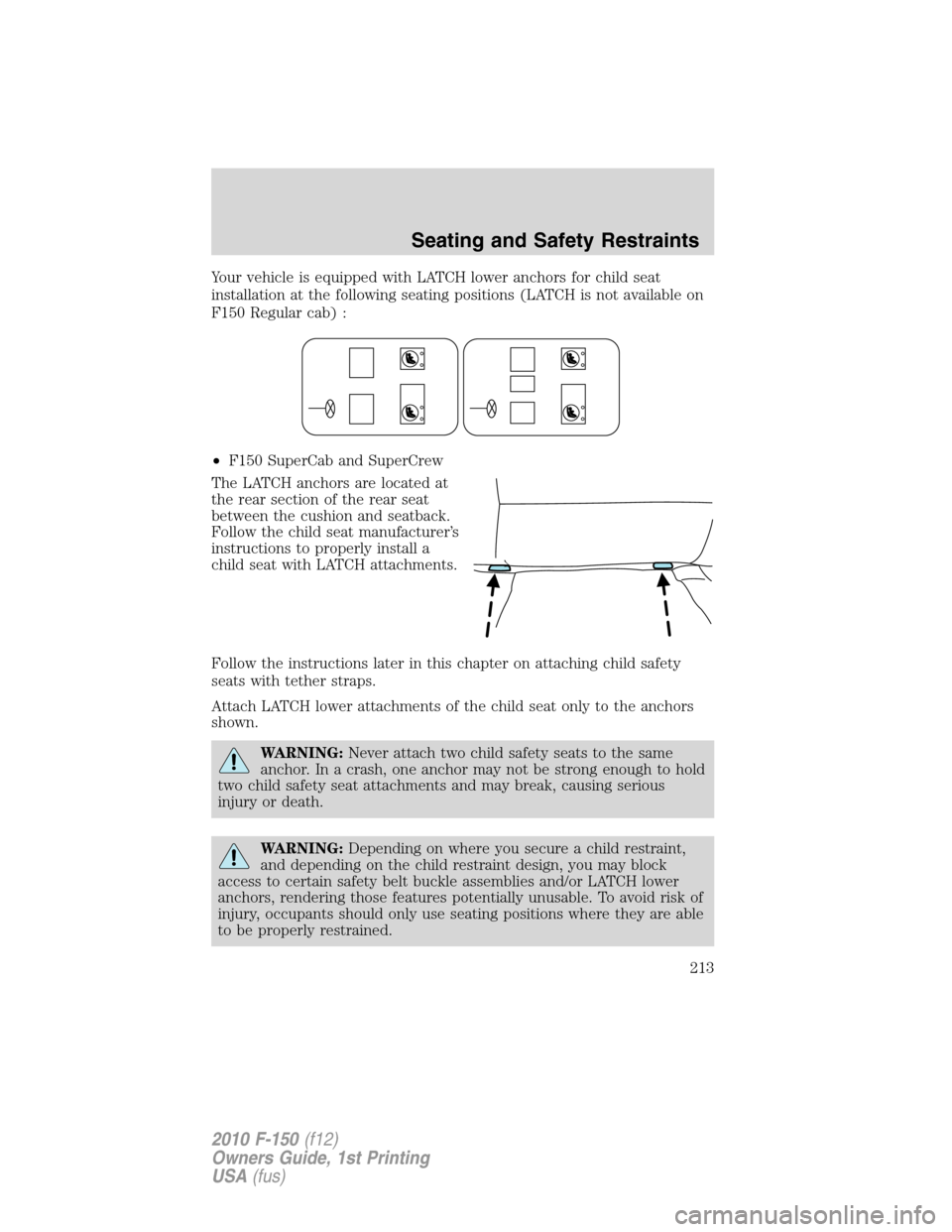 FORD F150 2010 12.G Owners Manual Your vehicle is equipped with LATCH lower anchors for child seat
installation at the following seating positions (LATCH is not available on
F150 Regular cab) :
•F150 SuperCab and SuperCrew
The LATCH FORD F150 2010 12.G Owners Manual Your vehicle is equipped with LATCH lower anchors for child seat
installation at the following seating positions (LATCH is not available on
F150 Regular cab) :
•F150 SuperCab and SuperCrew
The LATCH