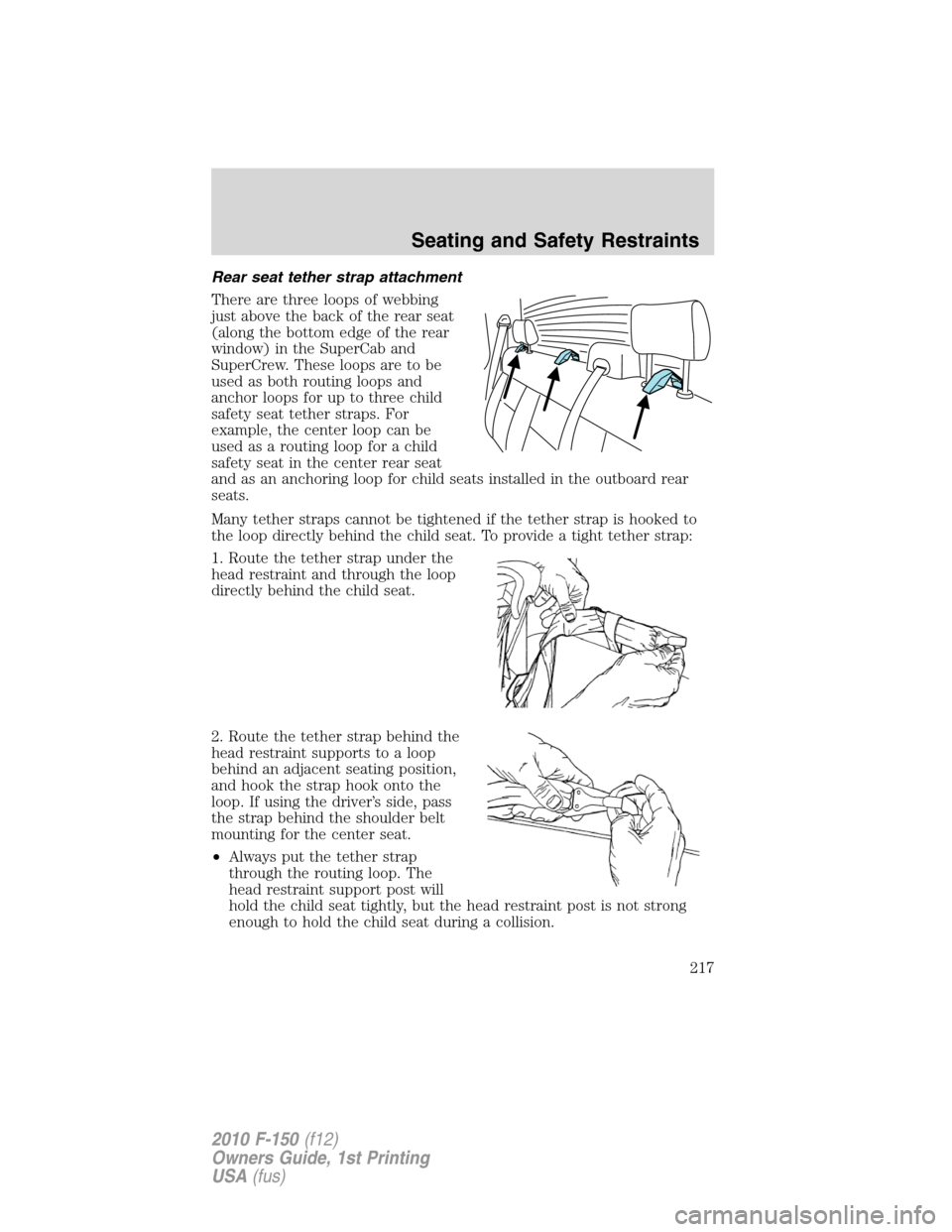 FORD F150 2010 12.G Owners Manual Rear seat tether strap attachment
There are three loops of webbing
just above the back of the rear seat
(along the bottom edge of the rear
window) in the SuperCab and
SuperCrew. These loops are to be
FORD F150 2010 12.G Owners Manual Rear seat tether strap attachment
There are three loops of webbing
just above the back of the rear seat
(along the bottom edge of the rear
window) in the SuperCab and
SuperCrew. These loops are to be