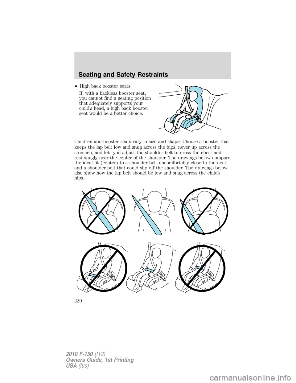 FORD F150 2010 12.G Owners Manual •High back booster seats
If, with a backless booster seat,
you cannot find a seating position
that adequately supports your
child’s head, a high back booster
seat would be a better choice.
Childre FORD F150 2010 12.G Owners Manual •High back booster seats
If, with a backless booster seat,
you cannot find a seating position
that adequately supports your
child’s head, a high back booster
seat would be a better choice.
Childre