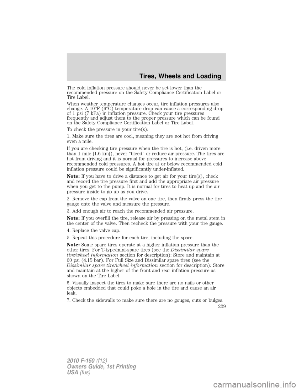 FORD F150 2010 12.G Owners Manual The cold inflation pressure should never be set lower than the
recommended pressure on the Safety Compliance Certification Label or
Tire Label.
When weather temperature changes occur, tire inflation p FORD F150 2010 12.G Owners Manual The cold inflation pressure should never be set lower than the
recommended pressure on the Safety Compliance Certification Label or
Tire Label.
When weather temperature changes occur, tire inflation p
