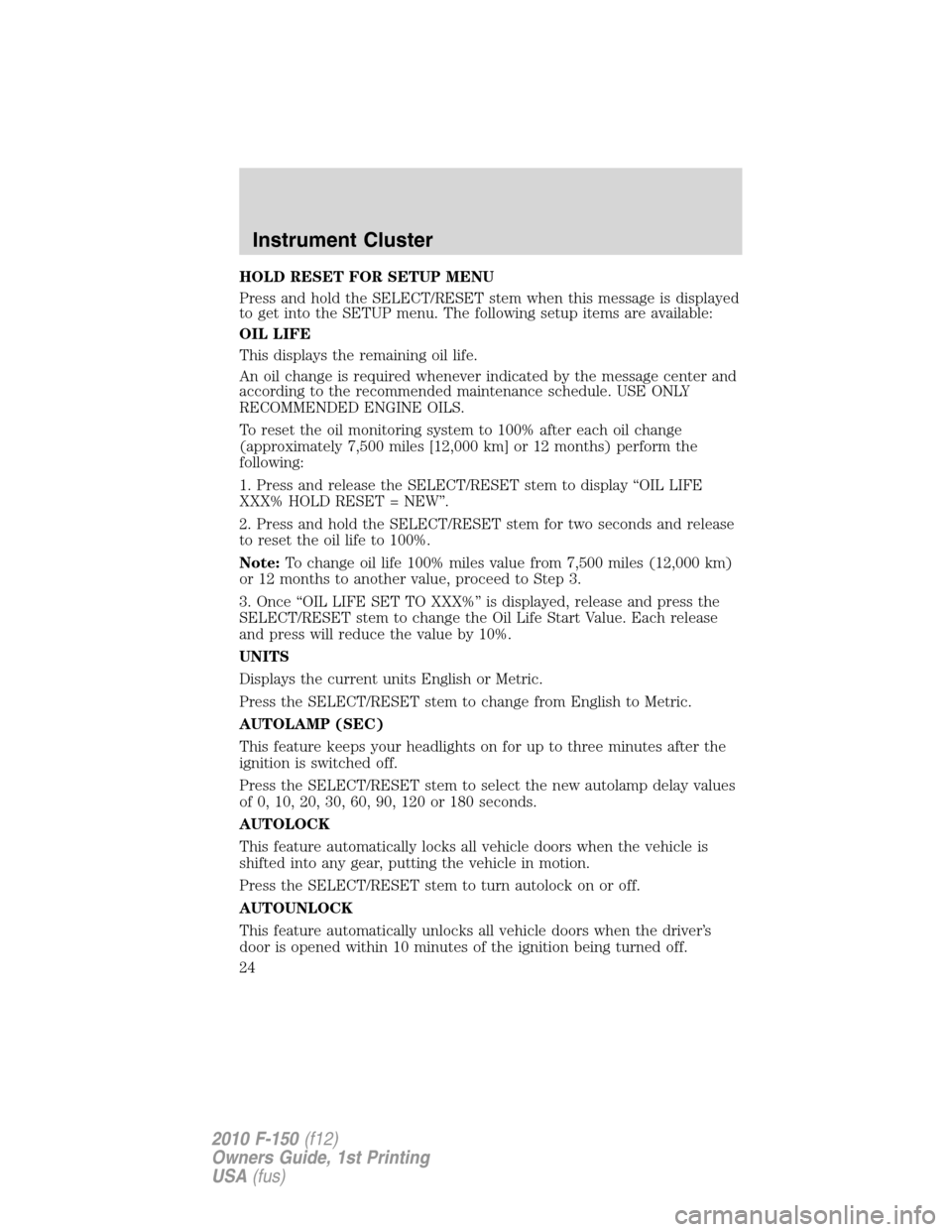 FORD F150 2010 12.G Owners Manual HOLD RESET FOR SETUP MENU
Press and hold the SELECT/RESET stem when this message is displayed
to get into the SETUP menu. The following setup items are available:
OIL LIFE
This displays the remaining 