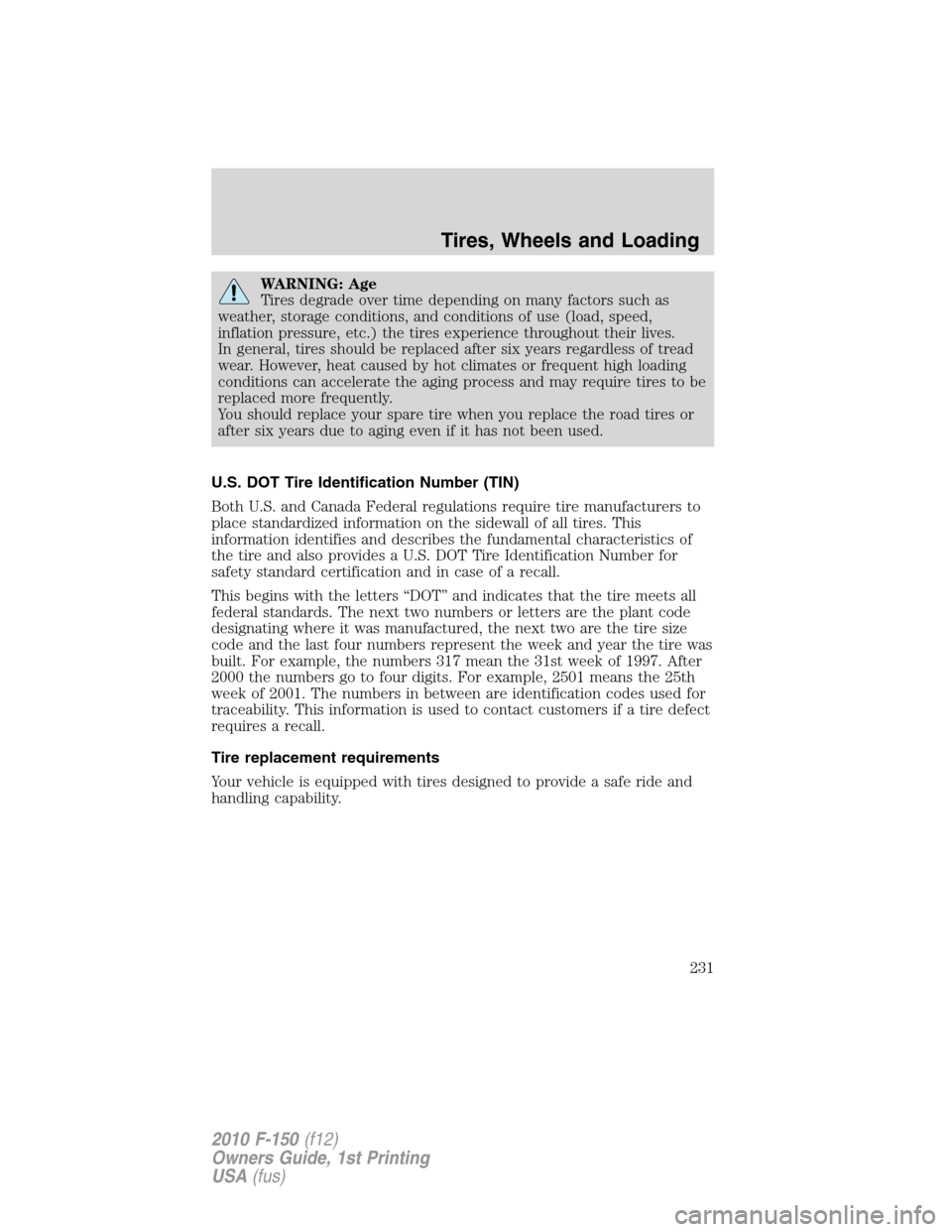 FORD F150 2010 12.G Owners Manual WARNING: Age
Tires degrade over time depending on many factors such as
weather, storage conditions, and conditions of use (load, speed,
inflation pressure, etc.) the tires experience throughout their 