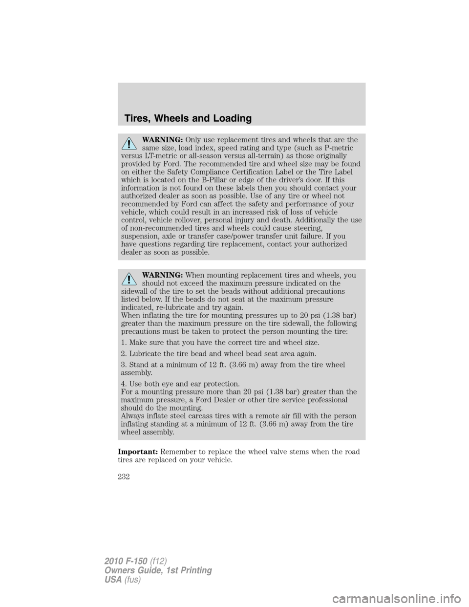 FORD F150 2010 12.G Owners Manual WARNING:Only use replacement tires and wheels that are the
same size, load index, speed rating and type (such as P-metric
versus LT-metric or all-season versus all-terrain) as those originally
provide FORD F150 2010 12.G Owners Manual WARNING:Only use replacement tires and wheels that are the
same size, load index, speed rating and type (such as P-metric
versus LT-metric or all-season versus all-terrain) as those originally
provide